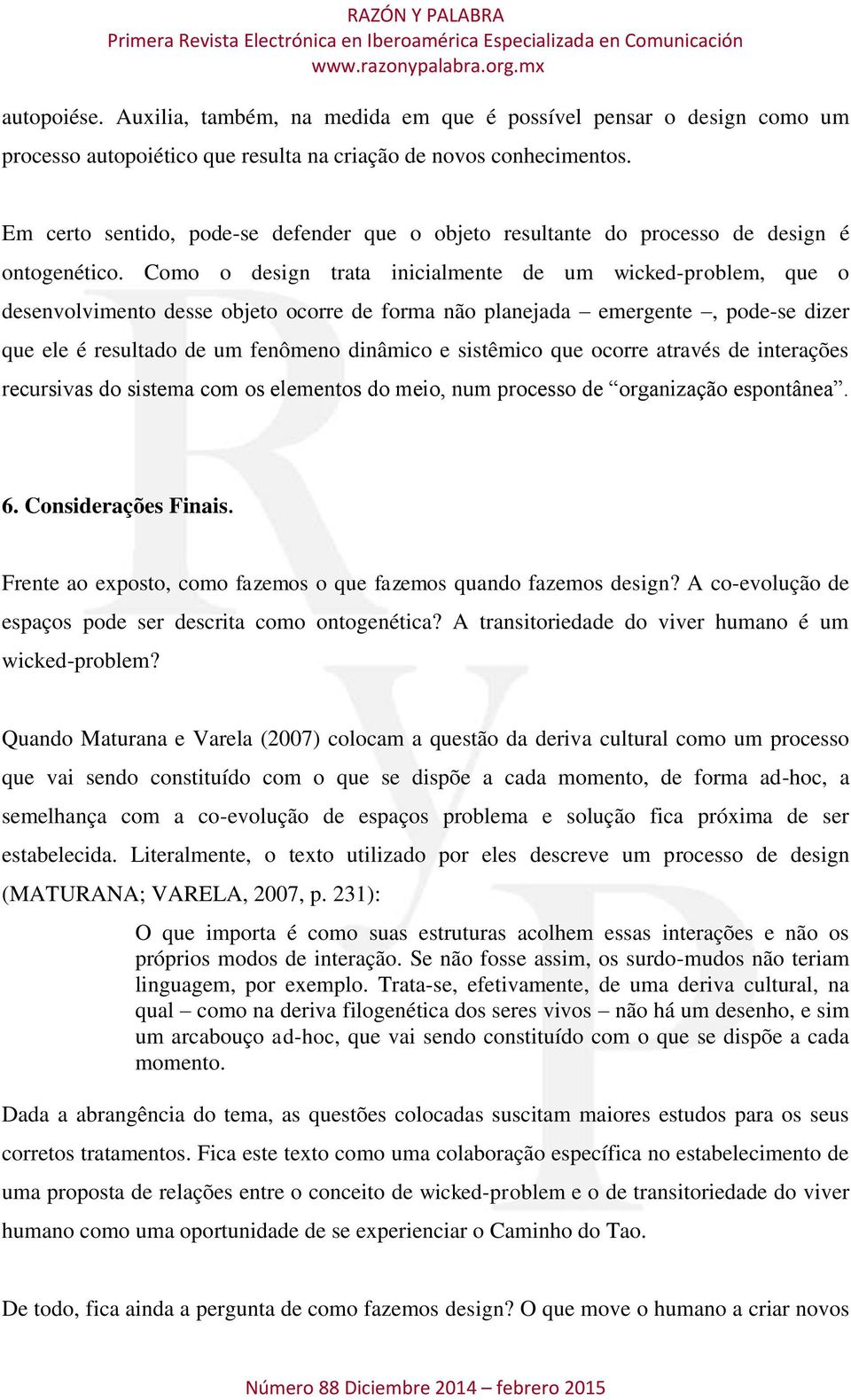 Como o design trata inicialmente de um wicked-problem, que o desenvolvimento desse objeto ocorre de forma não planejada emergente, pode-se dizer que ele é resultado de um fenômeno dinâmico e