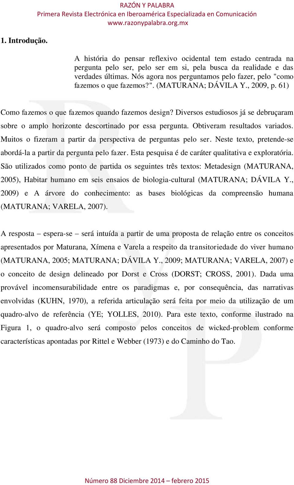 Diversos estudiosos já se debruçaram sobre o amplo horizonte descortinado por essa pergunta. Obtiveram resultados variados. Muitos o fizeram a partir da perspectiva de perguntas pelo ser.