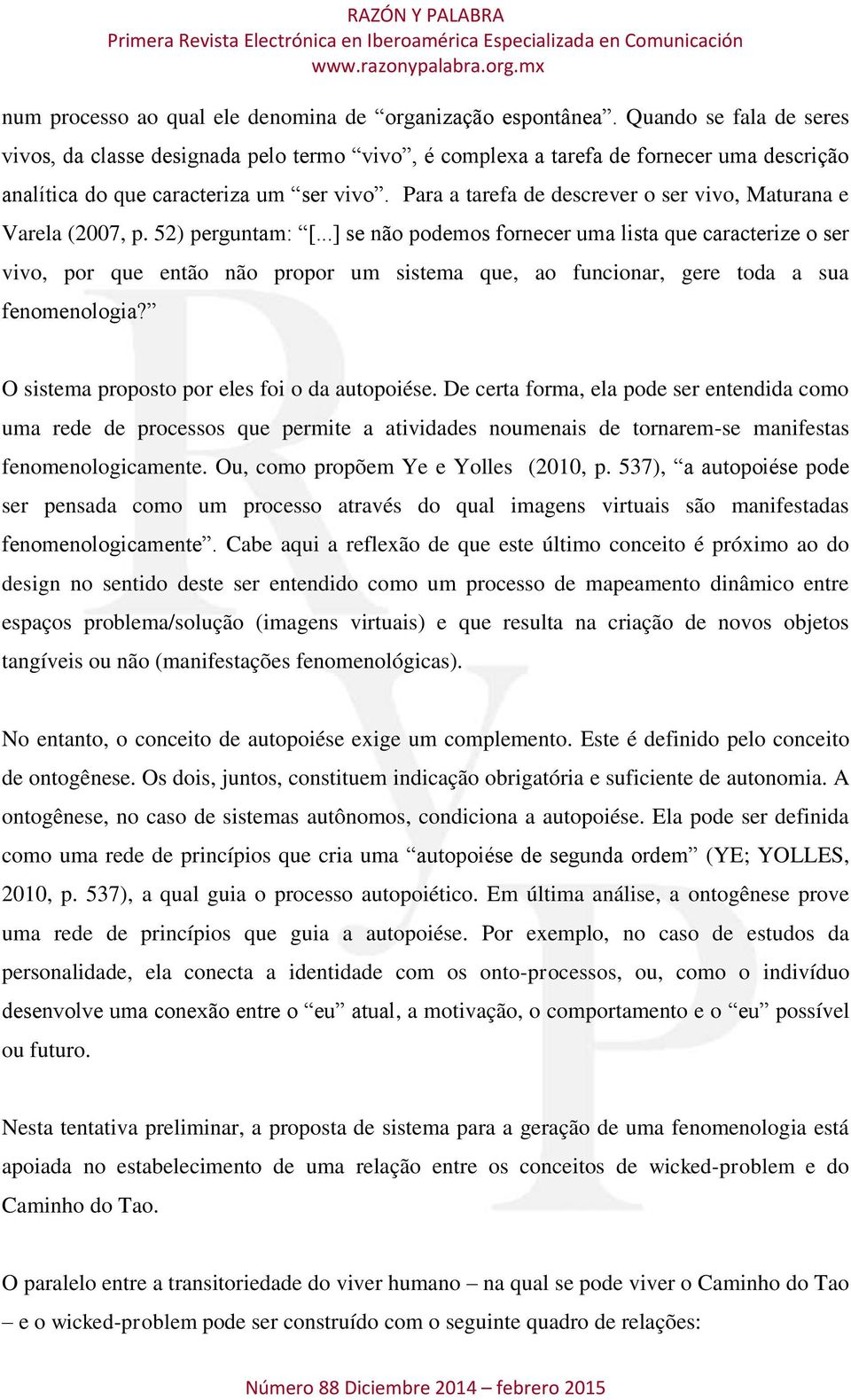 Para a tarefa de descrever o ser vivo, Maturana e Varela (2007, p. 52) perguntam: [.