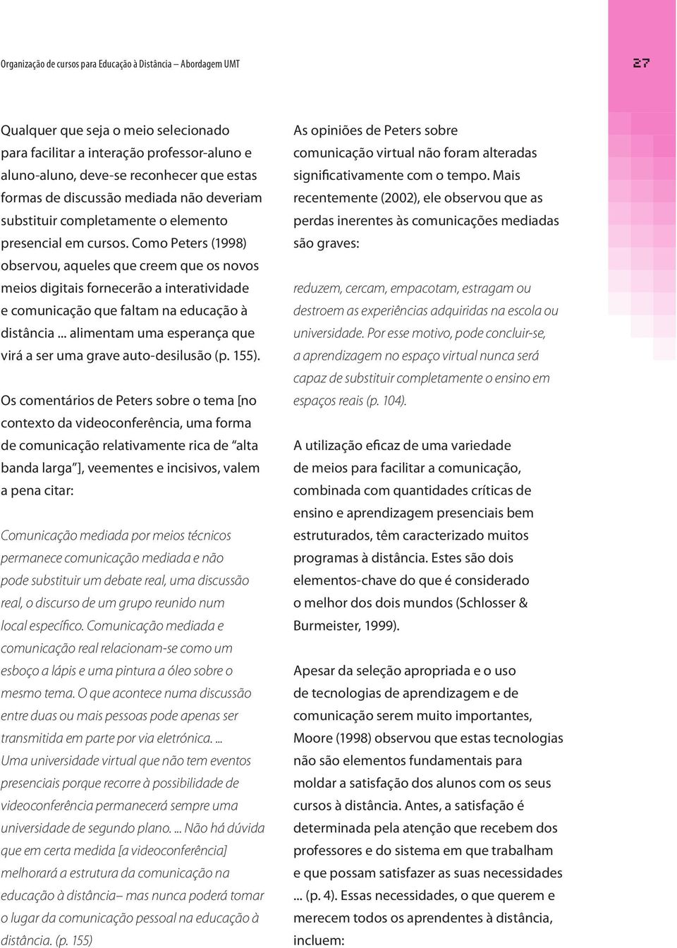 Como Peters (1998) observou, aqueles que creem que os novos meios digitais fornecerão a interatividade e comunicação que faltam na educação à distância.