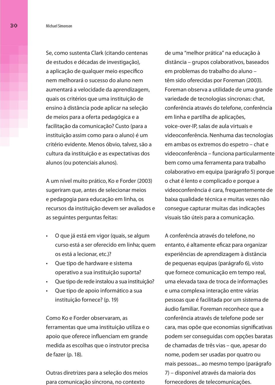 Custo (para a instituição assim como para o aluno) é um critério evidente. Menos óbvio, talvez, são a cultura da instituição e as expectativas dos alunos (ou potenciais alunos).