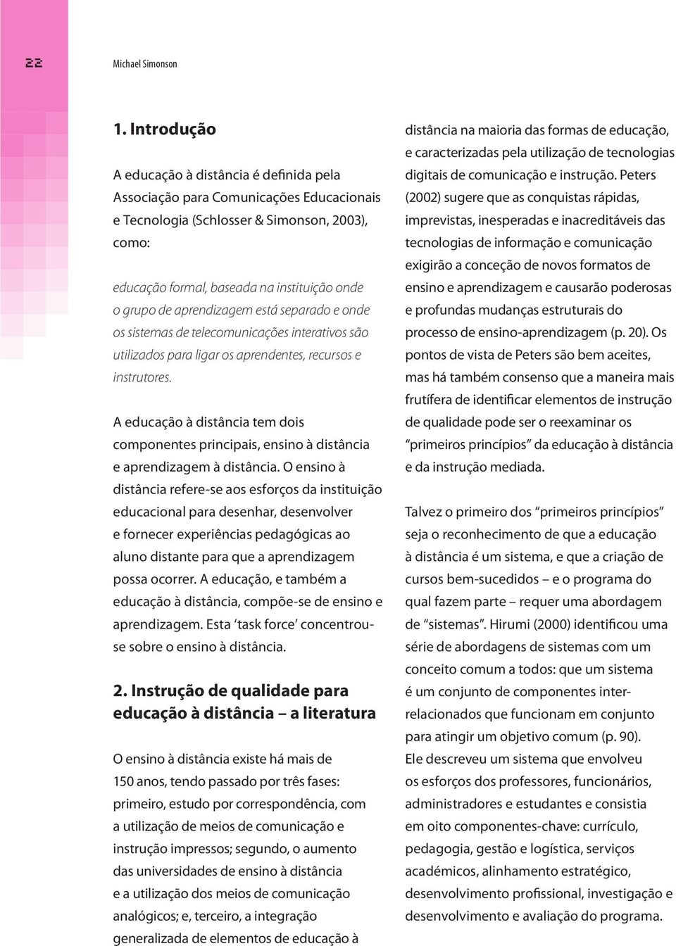 aprendizagem está separado e onde os sistemas de telecomunicações interativos são utilizados para ligar os aprendentes, recursos e instrutores.