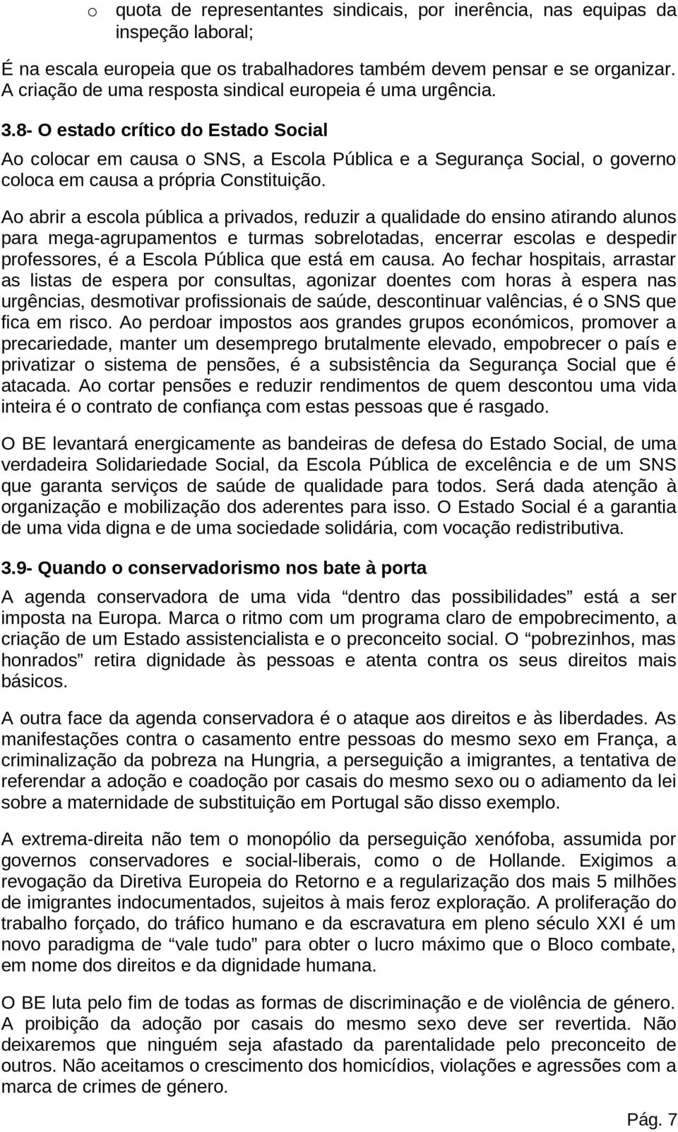 A abrir a escla pública a privads, reduzir a qualidade d ensin atirand aluns para mega-agrupaments e turmas sbreltadas, encerrar esclas e despedir prfessres, é a Escla Pública que está em causa.