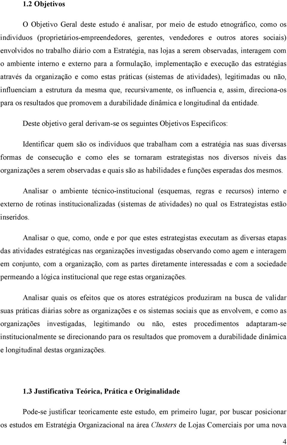 estas práticas (sistemas de atividades), legitimadas ou não, influenciam a estrutura da mesma que, recursivamente, os influencia e, assim, direciona-os para os resultados que promovem a durabilidade