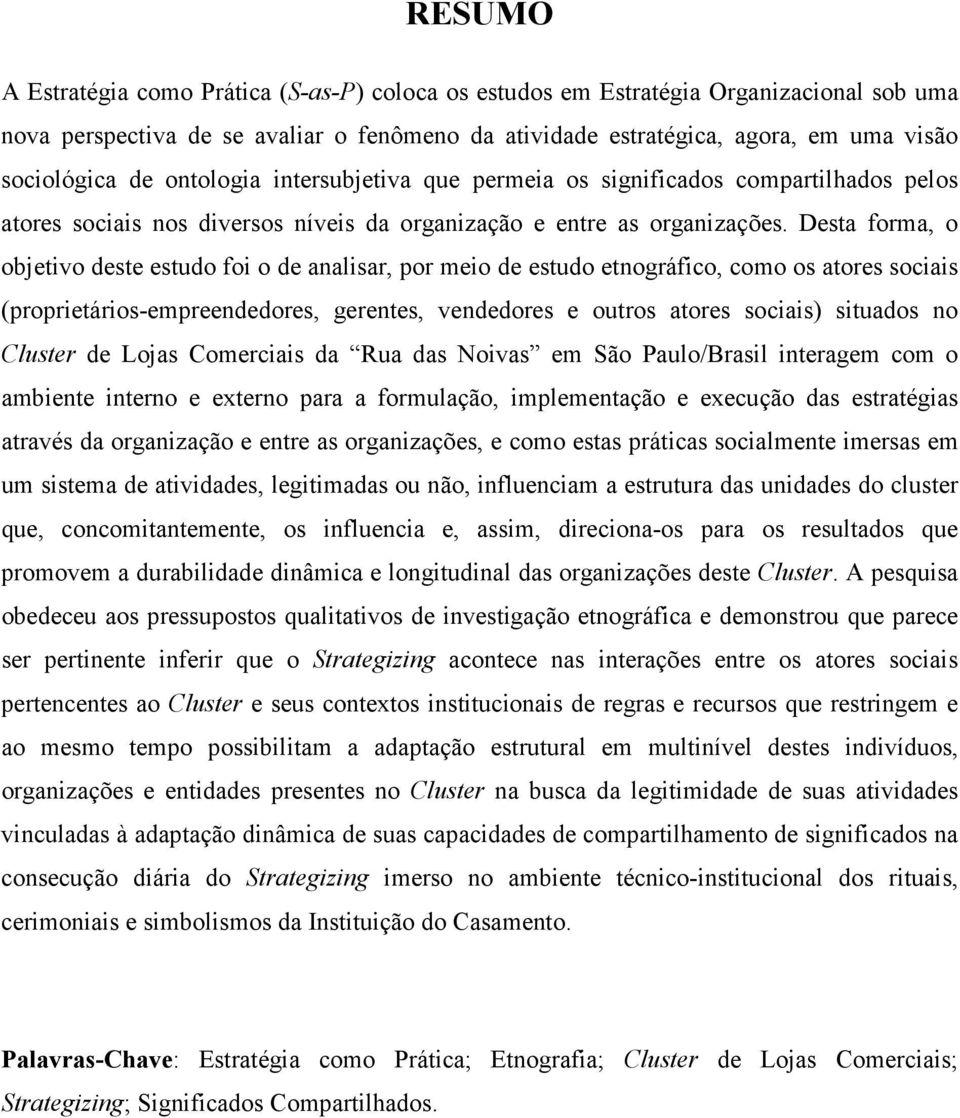 Desta forma, o objetivo deste estudo foi o de analisar, por meio de estudo etnográfico, como os atores sociais (proprietários-empreendedores, gerentes, vendedores e outros atores sociais) situados no