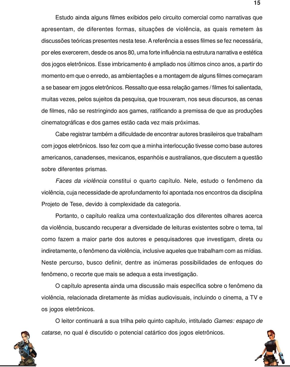 Esse imbricamento é ampliado nos últimos cinco anos, a partir do momento em que o enredo, as ambientações e a montagem de alguns filmes começaram a se basear em jogos eletrônicos.