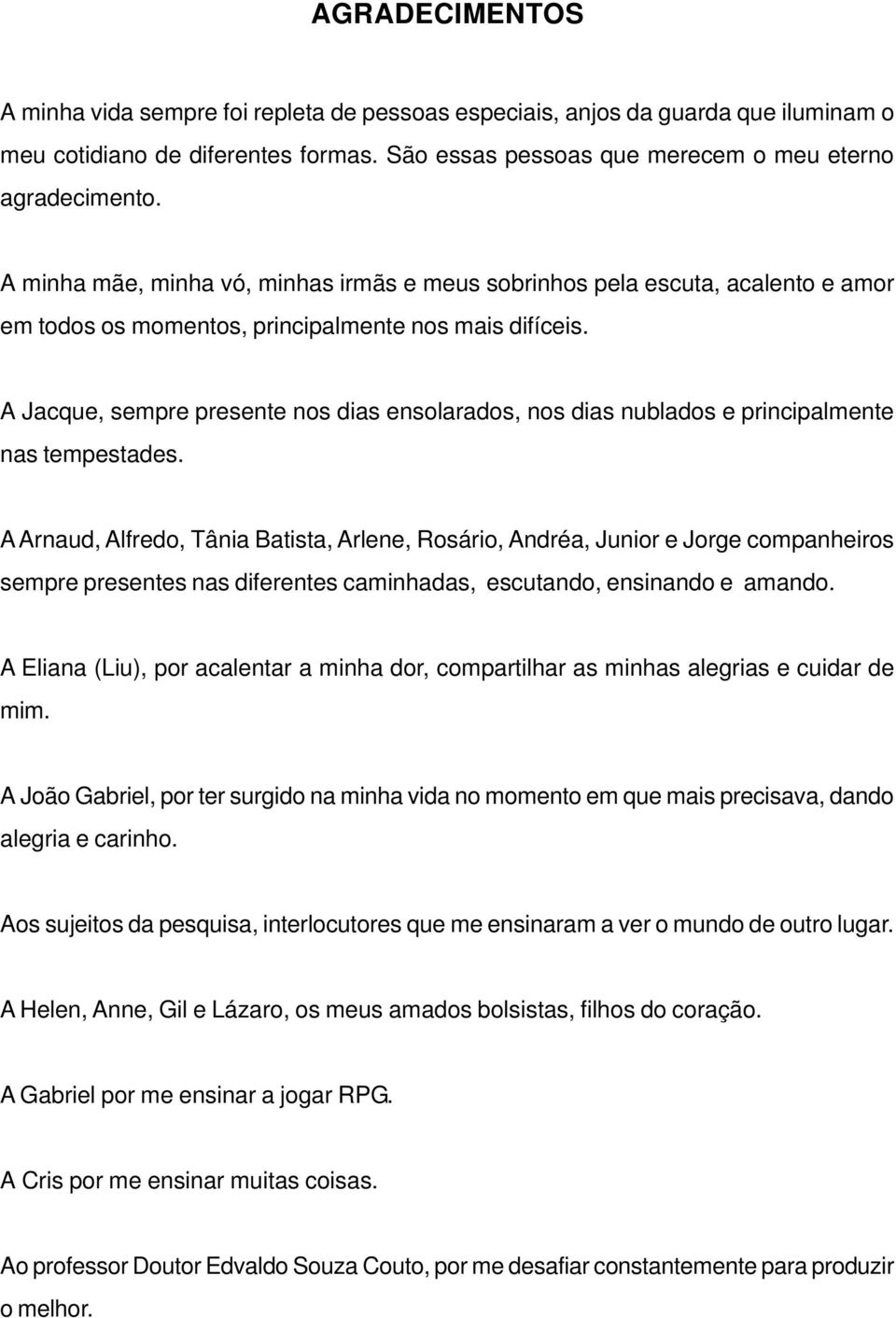 A Jacque, sempre presente nos dias ensolarados, nos dias nublados e principalmente nas tempestades.