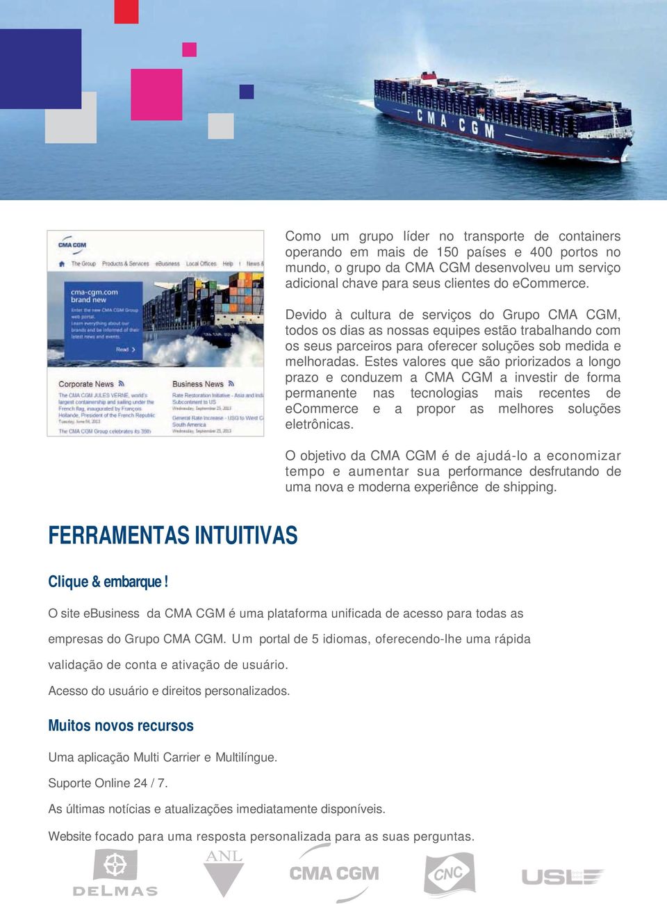 Estes valores que são priorizados a longo prazo e conduzem a CMA CGM a investir de forma permanente nas tecnologias mais recentes de ecommerce e a propor as melhores soluções eletrônicas.