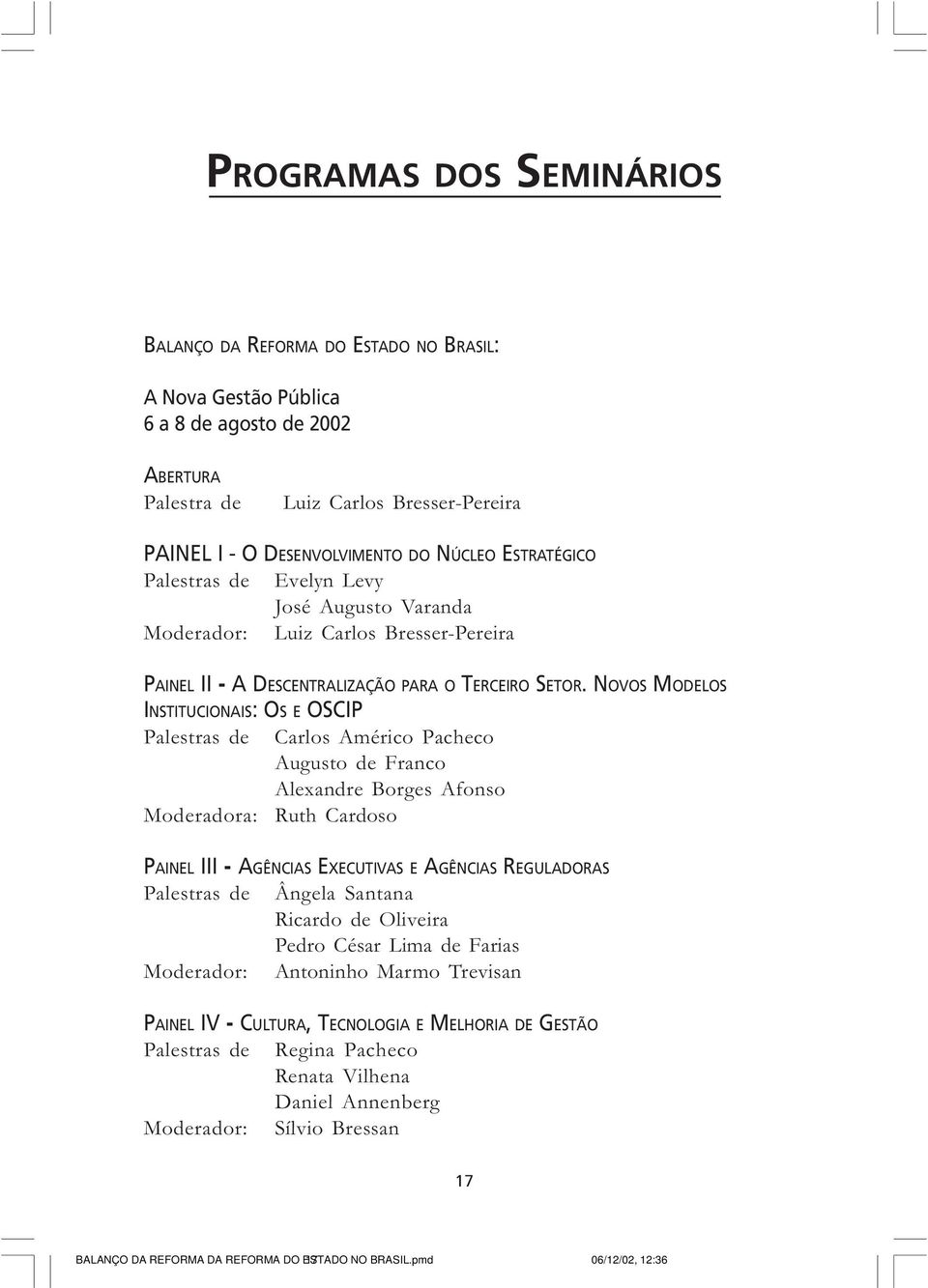 NOVOS MODELOS INSTITUCIONAIS: OS E OSCIP Palestras de Moderadora: Carlos Américo Pacheco Augusto de Franco Alexandre Borges Afonso Ruth Cardoso PAINEL III - AGÊNCIAS EXECUTIVAS E AGÊNCIAS REGULADORAS