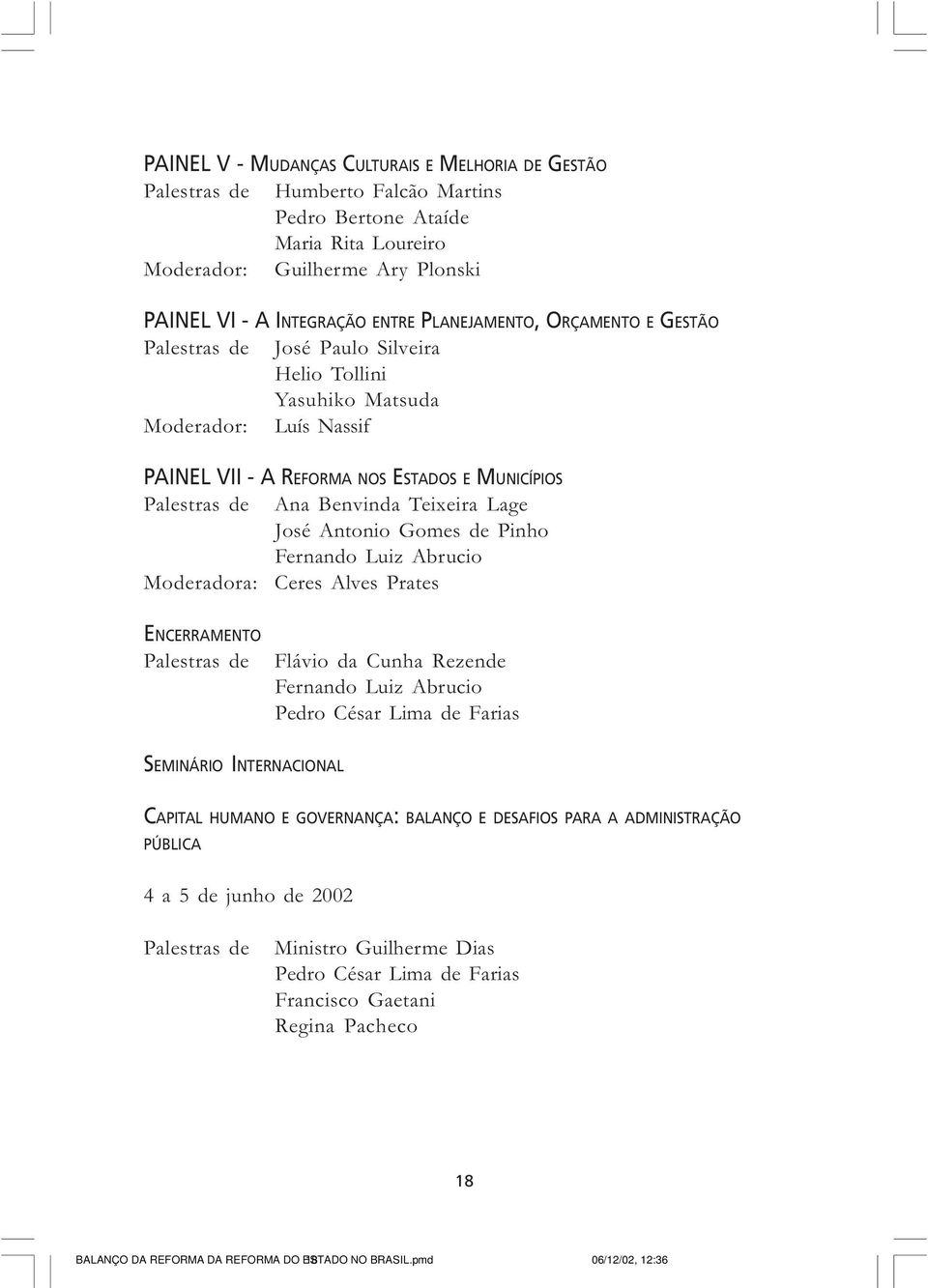 Teixeira Lage José Antonio Gomes de Pinho Fernando Luiz Abrucio Moderadora: Ceres Alves Prates ENCERRAMENTO Palestras de Flávio da Cunha Rezende Fernando Luiz Abrucio Pedro César Lima de Farias