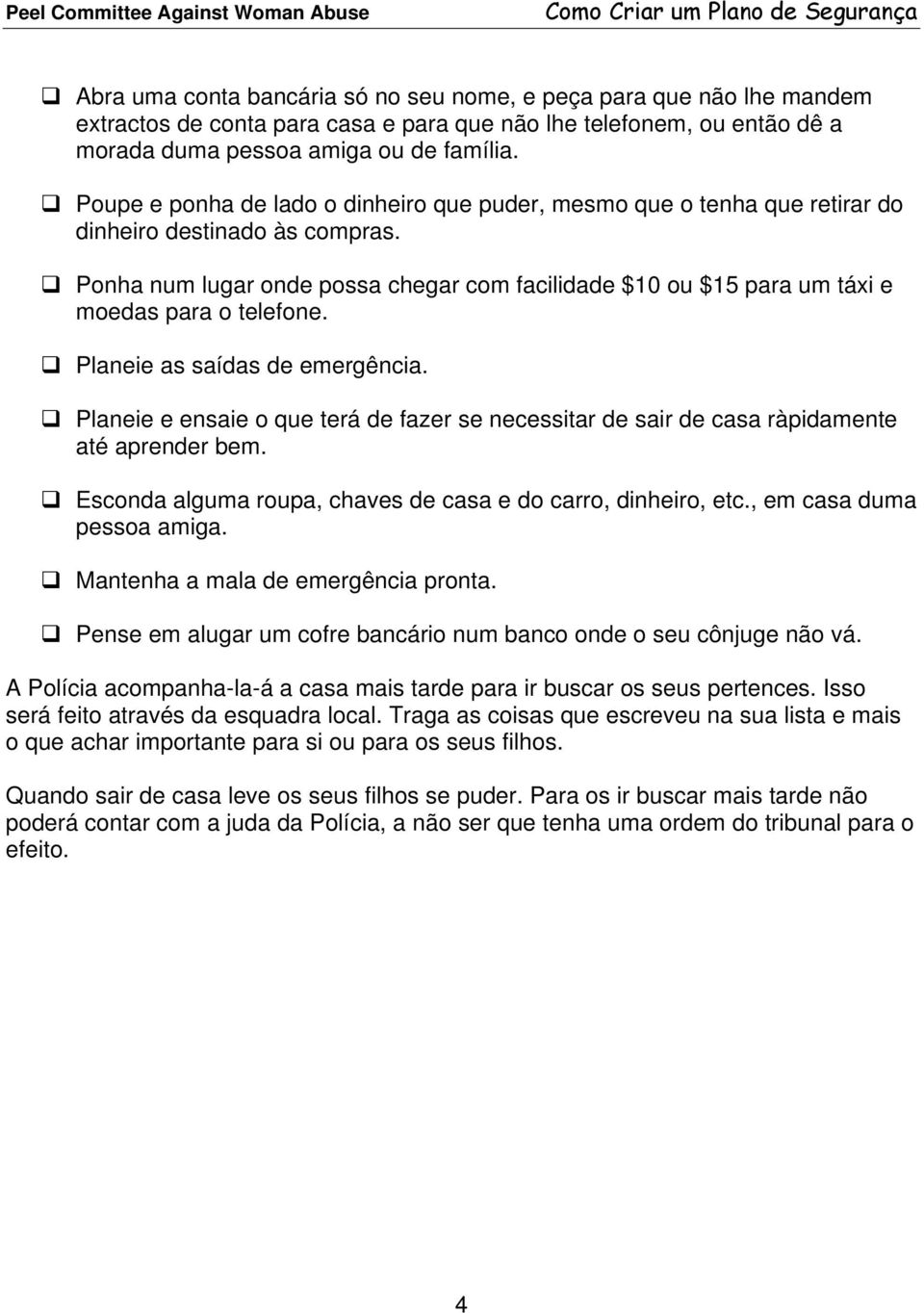 Ponha num lugar onde possa chegar com facilidade $10 ou $15 para um táxi e moedas para o telefone. Planeie as saídas de emergência.