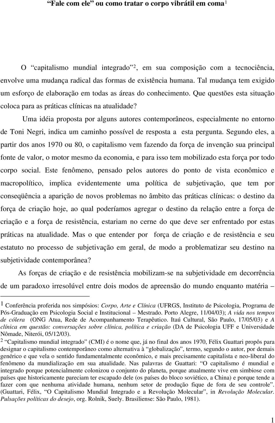 Uma idéia proposta por alguns autores contemporâneos, especialmente no entorno de Toni Negri, indica um caminho possível de resposta a esta pergunta.