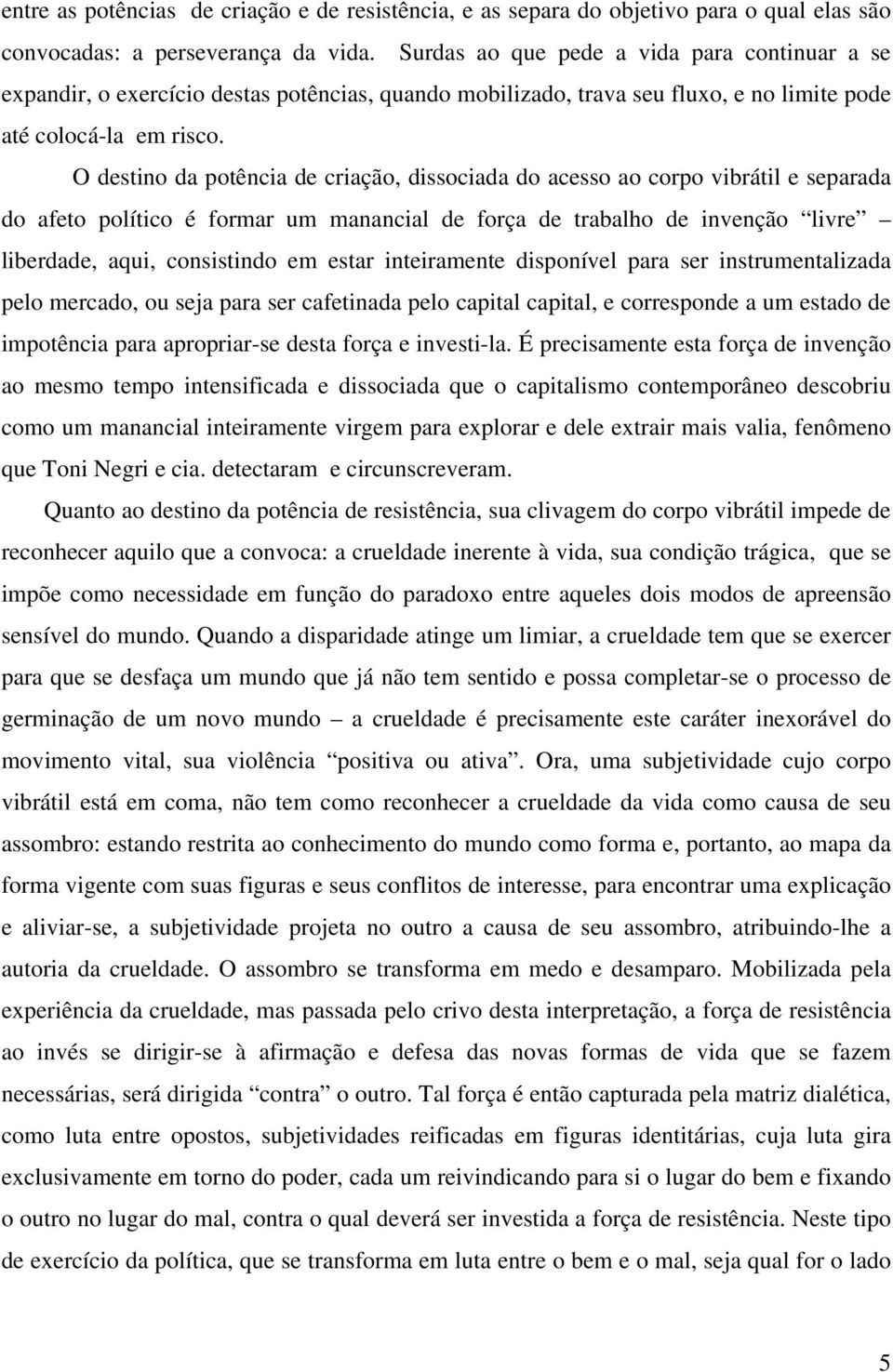 O destino da potência de criação, dissociada do acesso ao corpo vibrátil e separada do afeto político é formar um manancial de força de trabalho de invenção livre liberdade, aqui, consistindo em