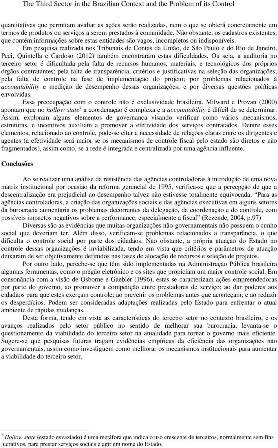 Em pesquisa realizada nos Tribunais de Contas da União, de São Paulo e do Rio de Janeiro, Peci, Quintella e Cardoso (2012) também encontraram estas dificuldades.