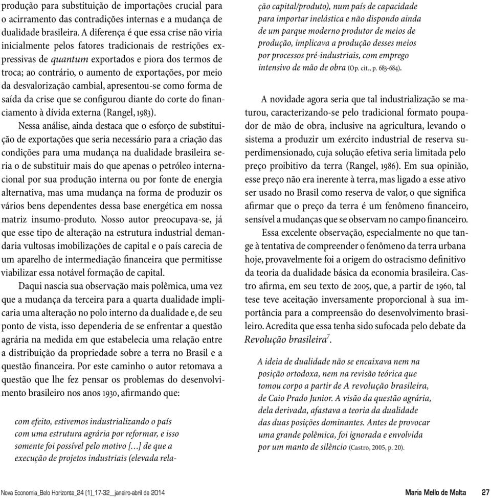 meio da desvalorização cambial, apresentou-se como forma de saída da crise que se configurou diante do corte do financiamento à dívida externa (Rangel, 1983).