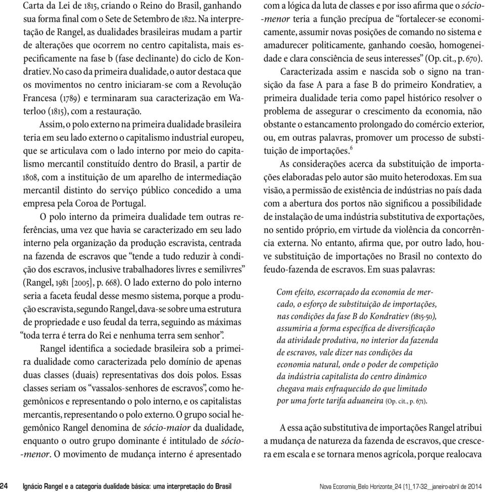 No caso da primeira dualidade, o autor destaca que os movimentos no centro iniciaram-se com a Revolução Francesa (1789) e terminaram sua caracterização em Waterloo (1815), com a restauração.