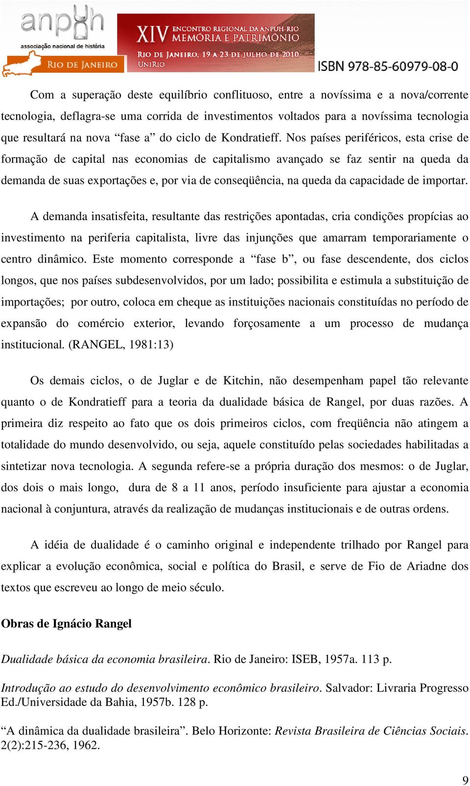 Nos países periféricos, esta crise de formação de capital nas economias de capitalismo avançado se faz sentir na queda da demanda de suas exportações e, por via de conseqüência, na queda da