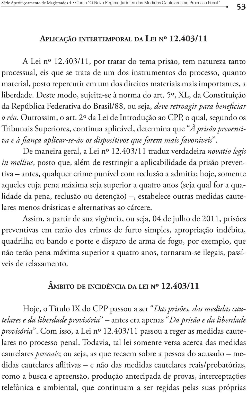 a liberdade. Deste modo, sujeita-se à norma do art. 5º, XL, da Constituição da República Federativa do Brasil/88, ou seja, deve retroagir para beneficiar o réu. Outrossim, o art.