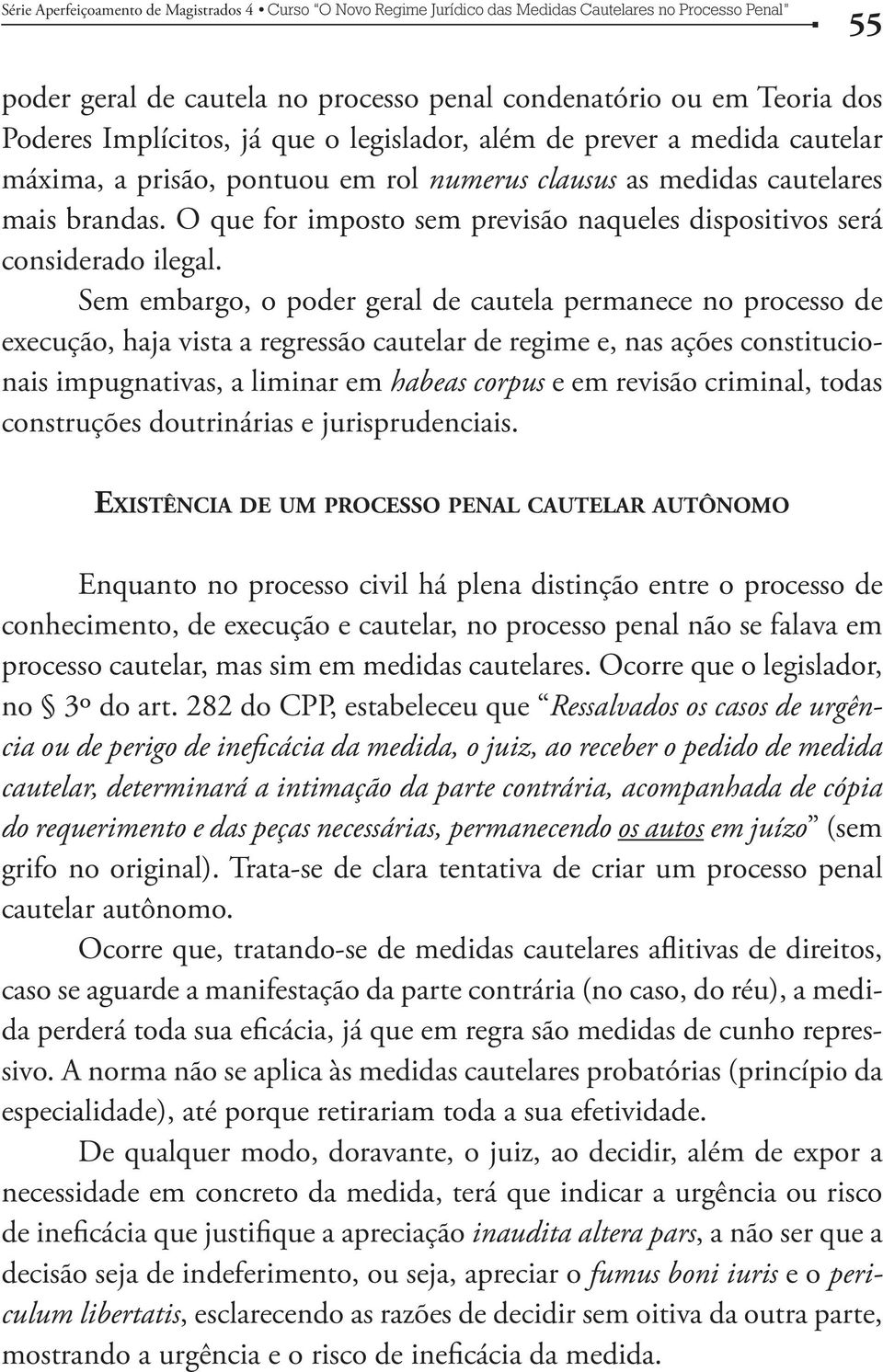 Sem embargo, o poder geral de cautela permanece no processo de execução, haja vista a regressão cautelar de regime e, nas ações constitucionais impugnativas, a liminar em habeas corpus e em revisão