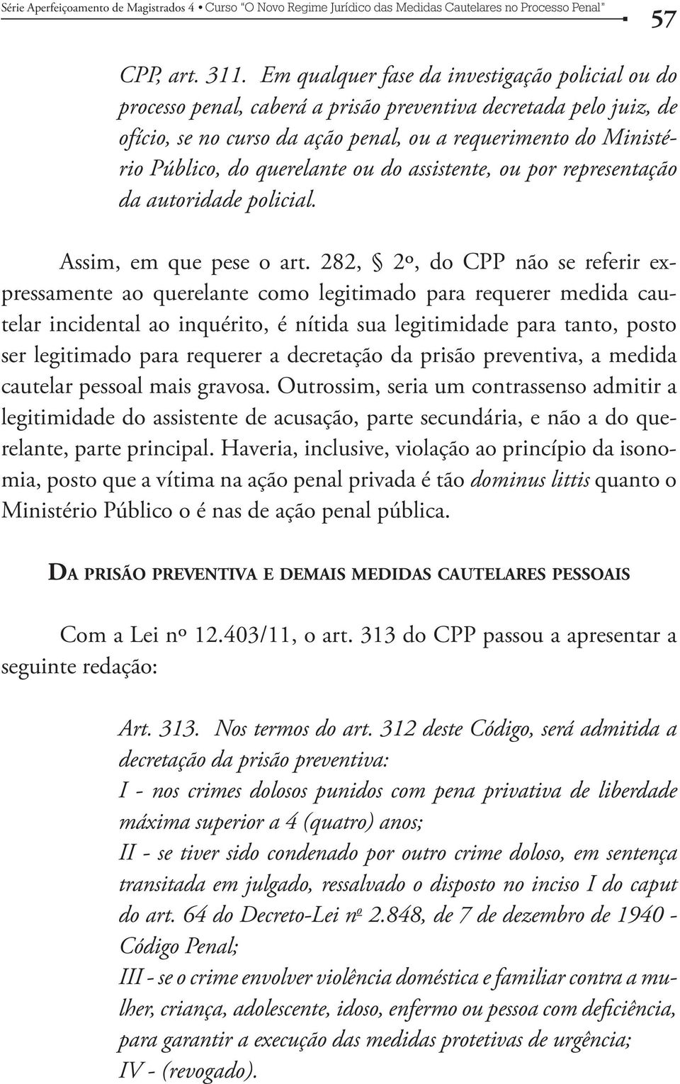 querelante ou do assistente, ou por representação da autoridade policial. Assim, em que pese o art.