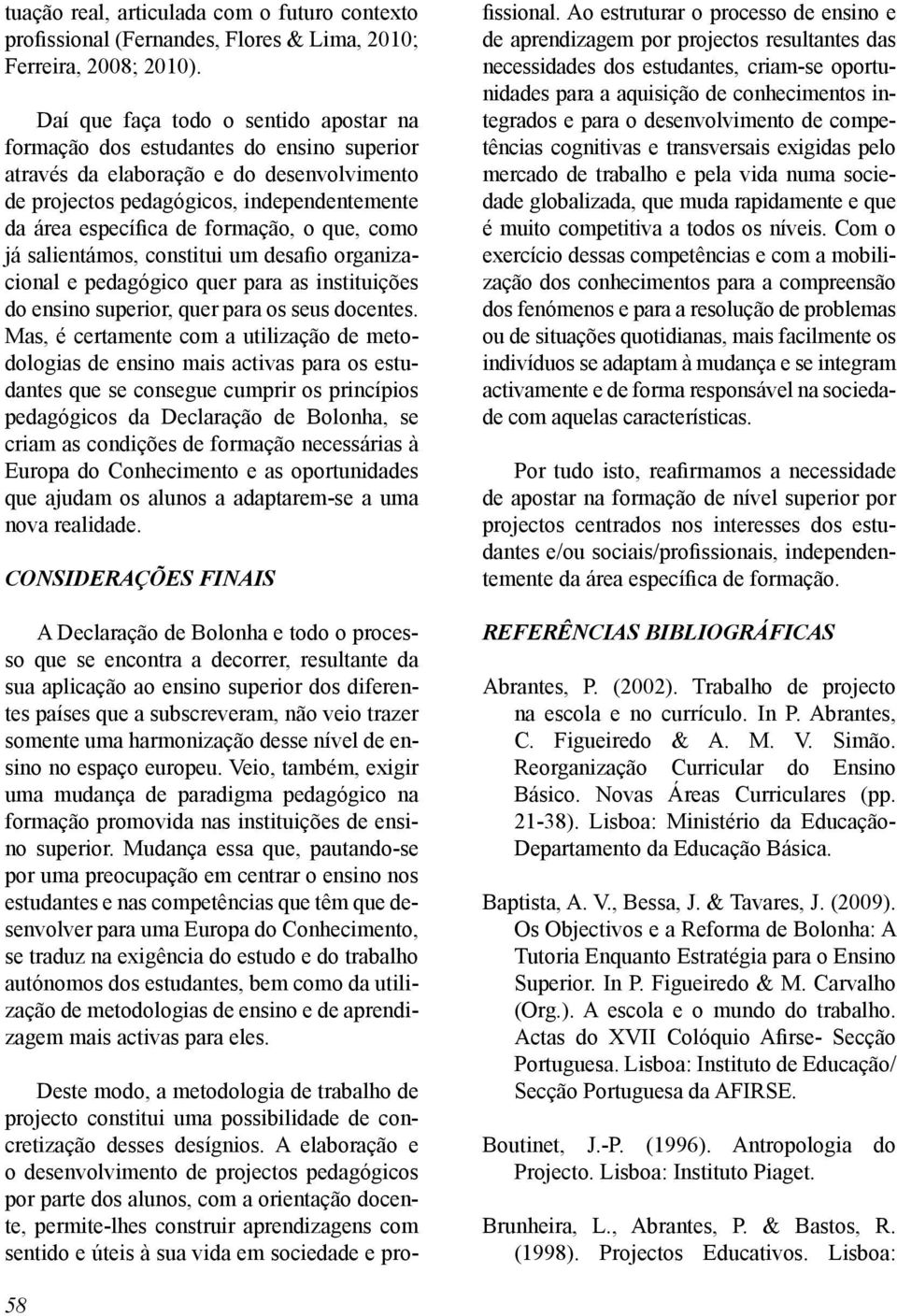 formação, o que, como já salientámos, constitui um desafio organizacional e pedagógico quer para as instituições do ensino superior, quer para os seus docentes.