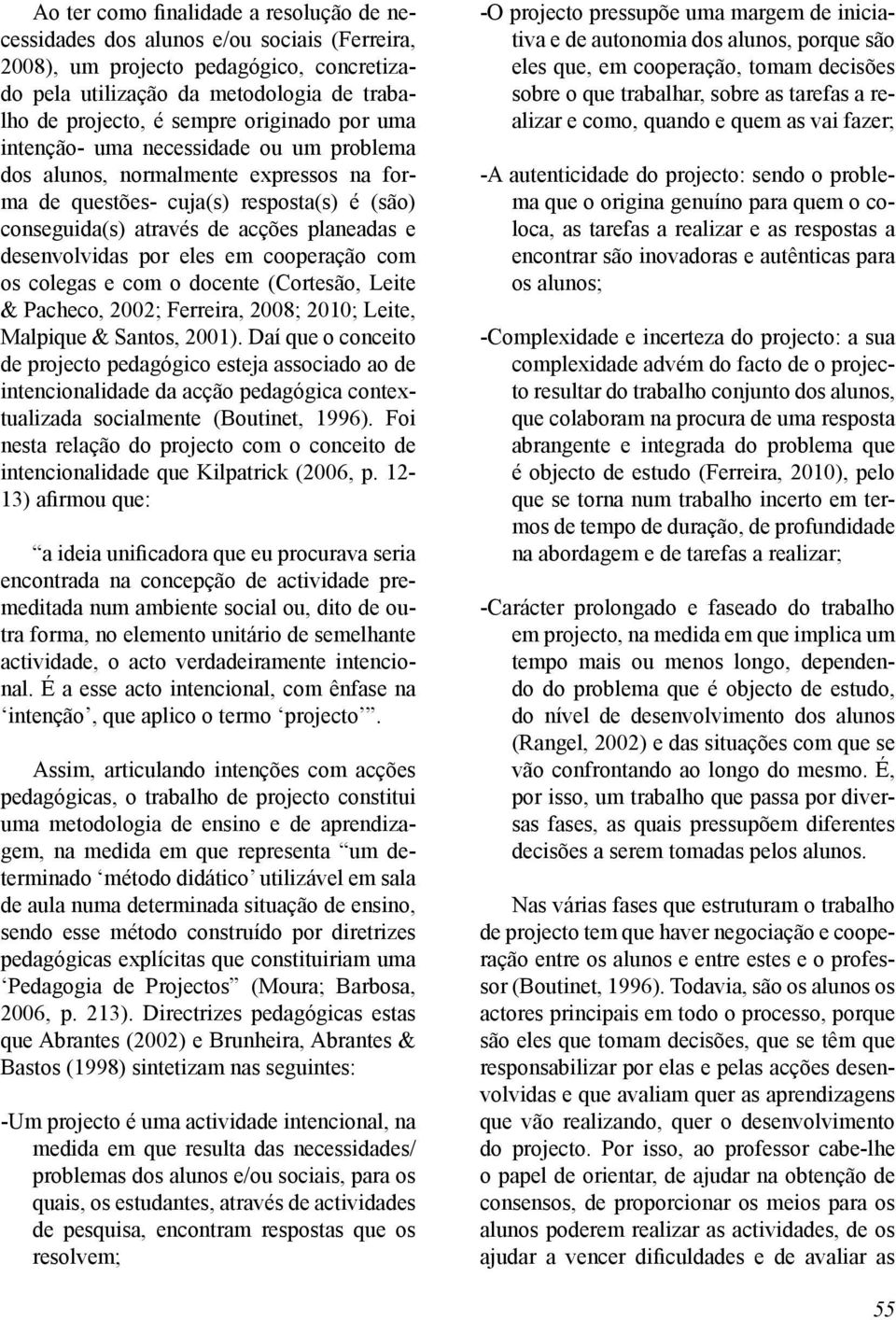 desenvolvidas por eles em cooperação com os colegas e com o docente (Cortesão, Leite & Pacheco, 2002; Ferreira, 2008; 2010; Leite, Malpique & Santos, 2001).