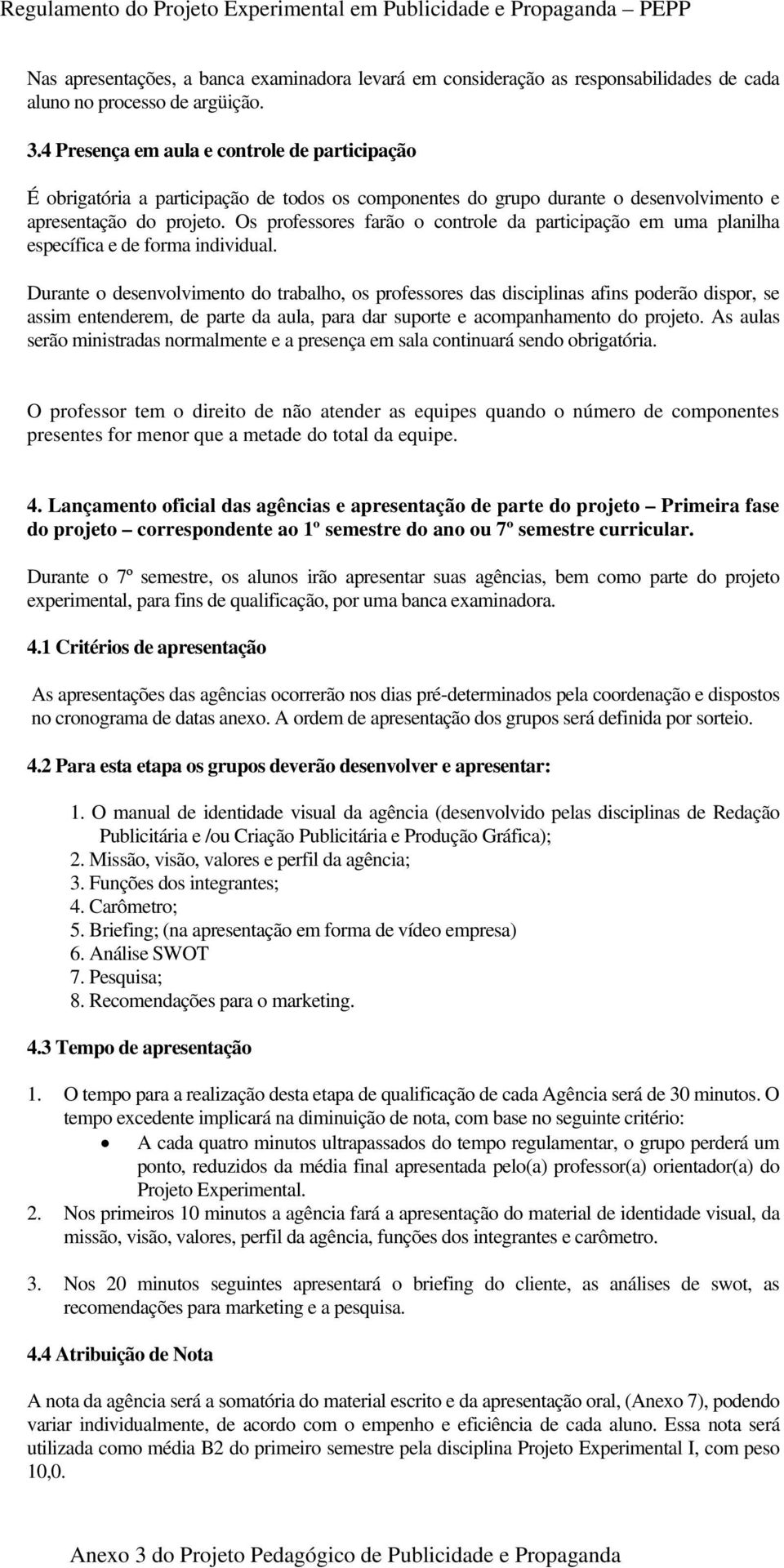 Os professores farão o controle da participação em uma planilha específica e de forma individual.