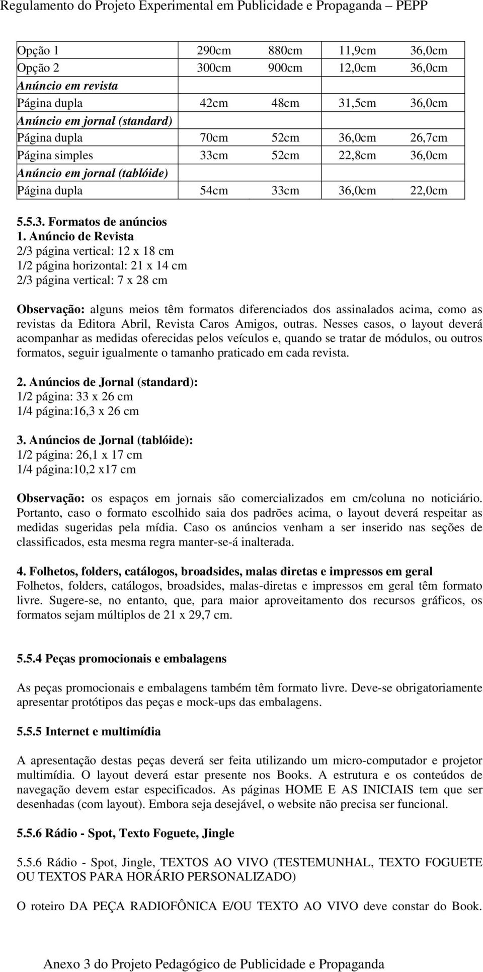 Anúncio de Revista 2/3 página vertical: 12 x 18 cm 1/2 página horizontal: 21 x 14 cm 2/3 página vertical: 7 x 28 cm Observação: alguns meios têm formatos diferenciados dos assinalados acima, como as