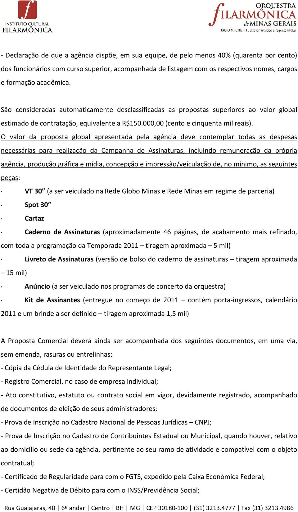 O valor da proposta global apresentada pela agência deve contemplar todas as despesas necessárias para realização da Campanha de Assinaturas, incluindo remuneração da própria agência, produção