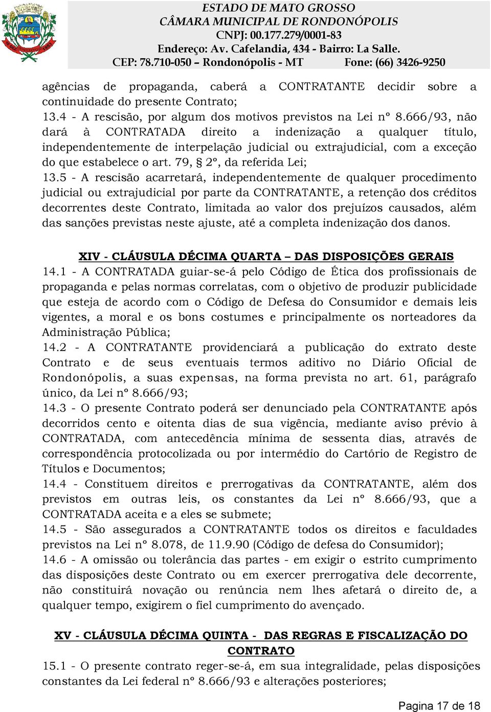 5 - A rescisão acarretará, independentemente de qualquer procedimento judicial ou extrajudicial por parte da CONTRATANTE, a retenção dos créditos decorrentes deste Contrato, limitada ao valor dos