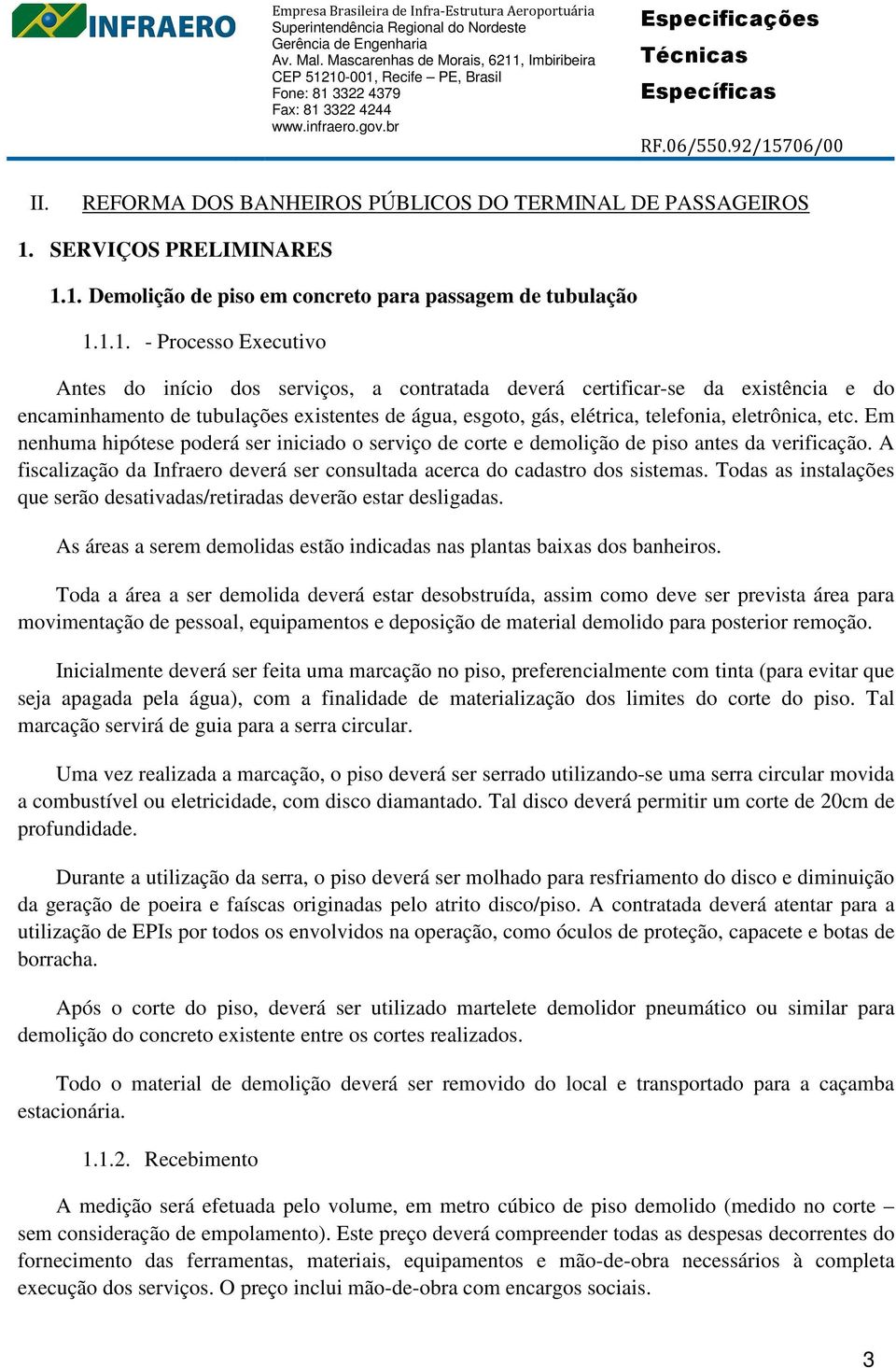 1. Demolição de piso em concreto para passagem de tubulação 1.1.1. - Processo Executivo Antes do início dos serviços, a contratada deverá certificar-se da existência e do encaminhamento de tubulações