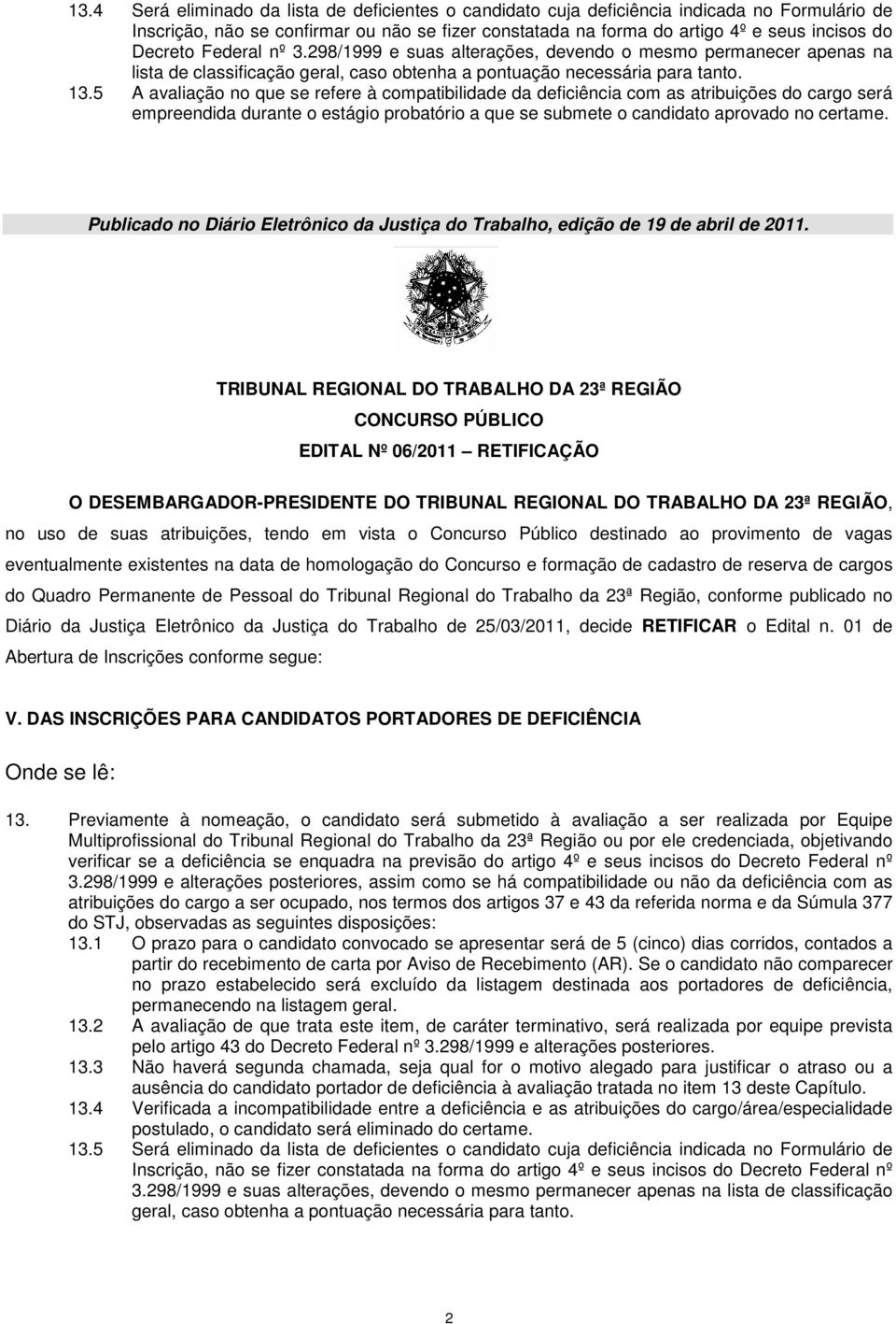 5 A avaliação no que se refere à compatibilidade da deficiência com as atribuições do cargo será empreendida durante o estágio probatório a que se submete o candidato aprovado no certame.