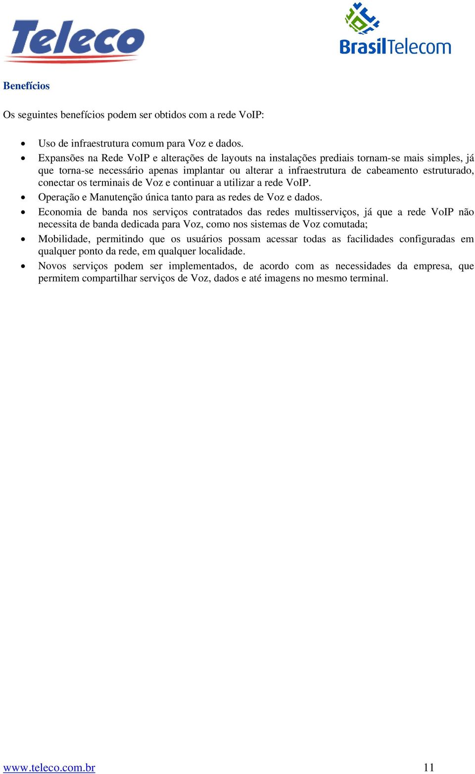 conectar os terminais de Voz e continuar a utilizar a rede VoIP. Operação e Manutenção única tanto para as redes de Voz e dados.