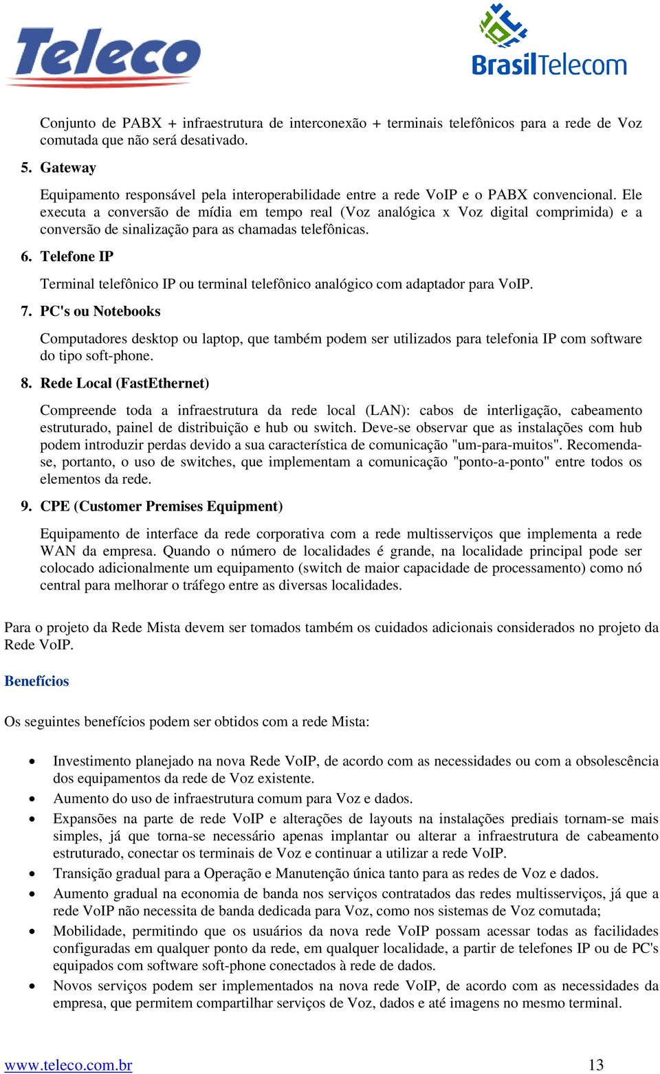 Ele executa a conversão de mídia em tempo real (Voz analógica x Voz digital comprimida) e a conversão de sinalização para as chamadas telefônicas. 6.