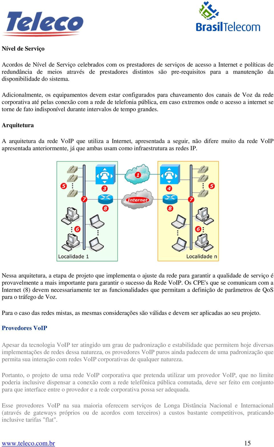 Adicionalmente, os equipamentos devem estar configurados para chaveamento dos canais de Voz da rede corporativa até pelas conexão com a rede de telefonia pública, em caso extremos onde o acesso a