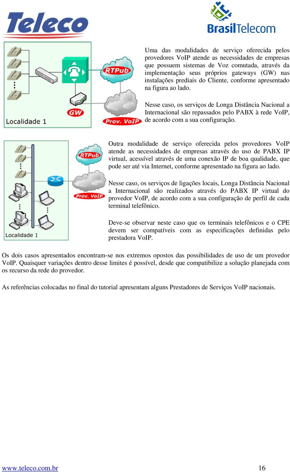 Nesse caso, os serviços de Longa Distância Nacional a Internacional são repassados pelo PABX à rede VoIP, de acordo com a sua configuração.