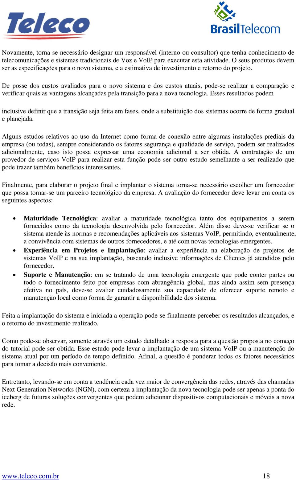 De posse dos custos avaliados para o novo sistema e dos custos atuais, pode-se realizar a comparação e verificar quais as vantagens alcançadas pela transição para a nova tecnologia.