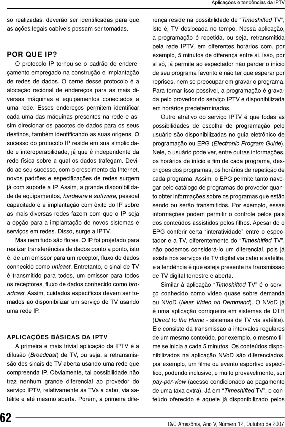 O cerne desse protocolo é a alocação racional de endereços para as mais diversas máquinas e equipamentos conectados a uma rede.