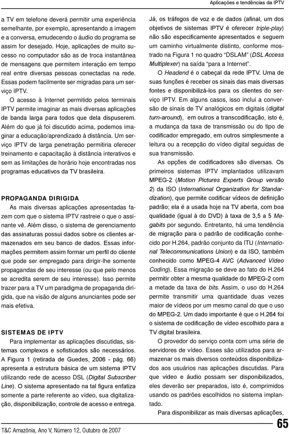 Essas podem facilmente ser migradas para um serviço IPTV. O acesso à Internet permitido pelos terminais IPTV permite imaginar as mais diversas aplicações de banda larga para todos que dela dispuserem.