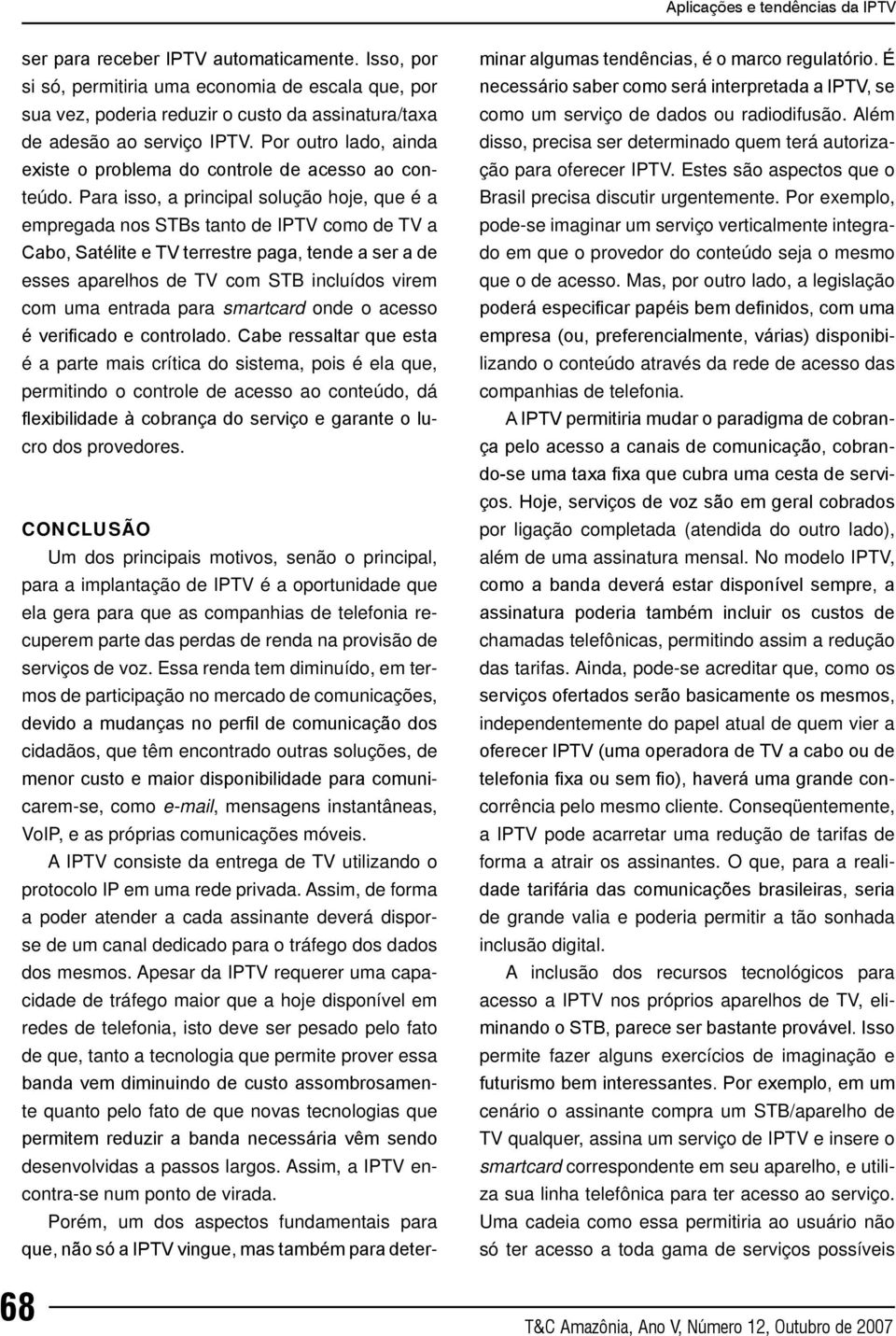 Para isso, a principal solução hoje, que é a empregada nos STBs tanto de IPTV como de TV a Cabo, Satélite e TV terrestre paga, tende a ser a de esses aparelhos de TV com STB incluídos virem com uma