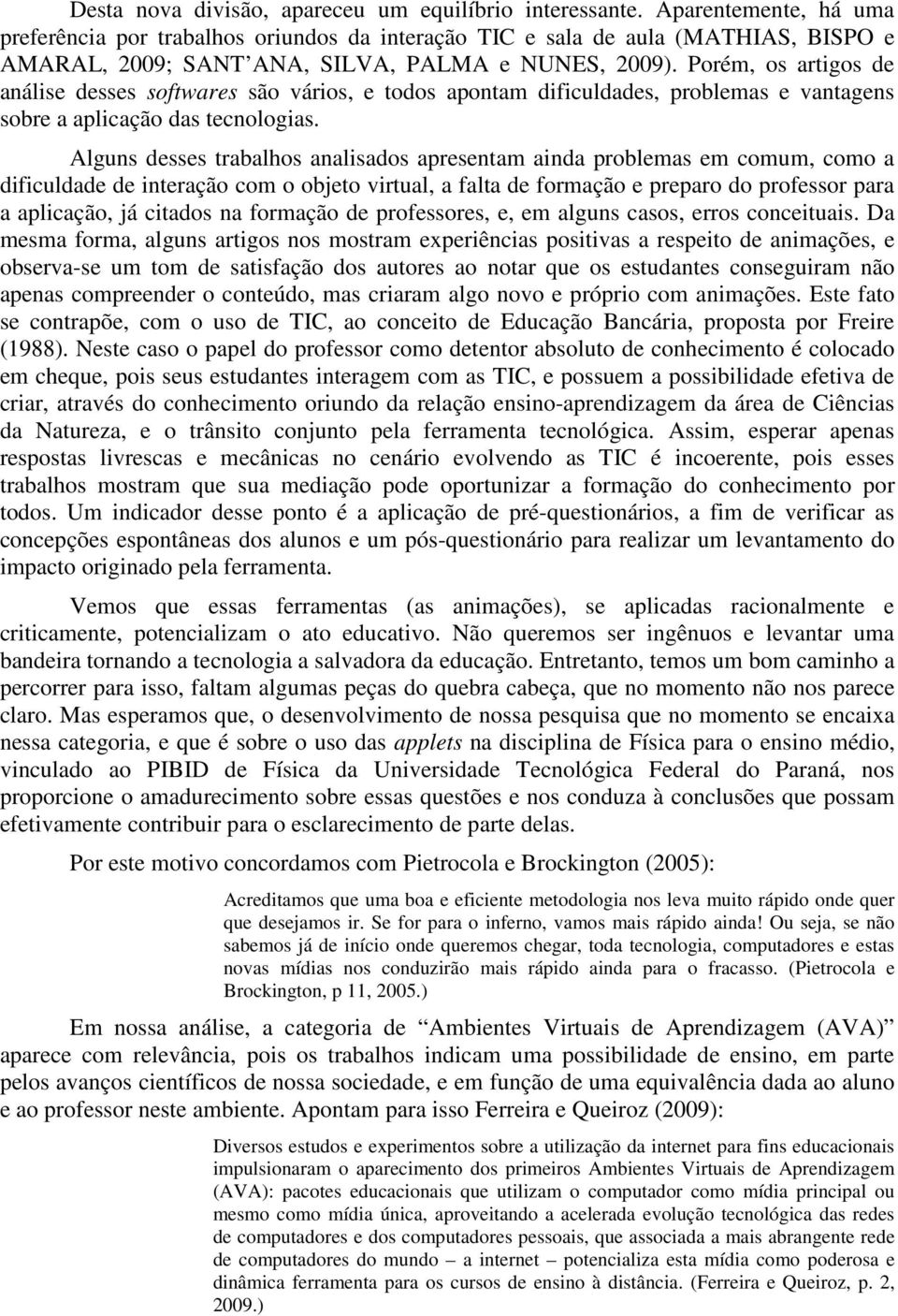 Porém, os artigos de análise desses softwares são vários, e todos apontam dificuldades, problemas e vantagens sobre a aplicação das tecnologias.