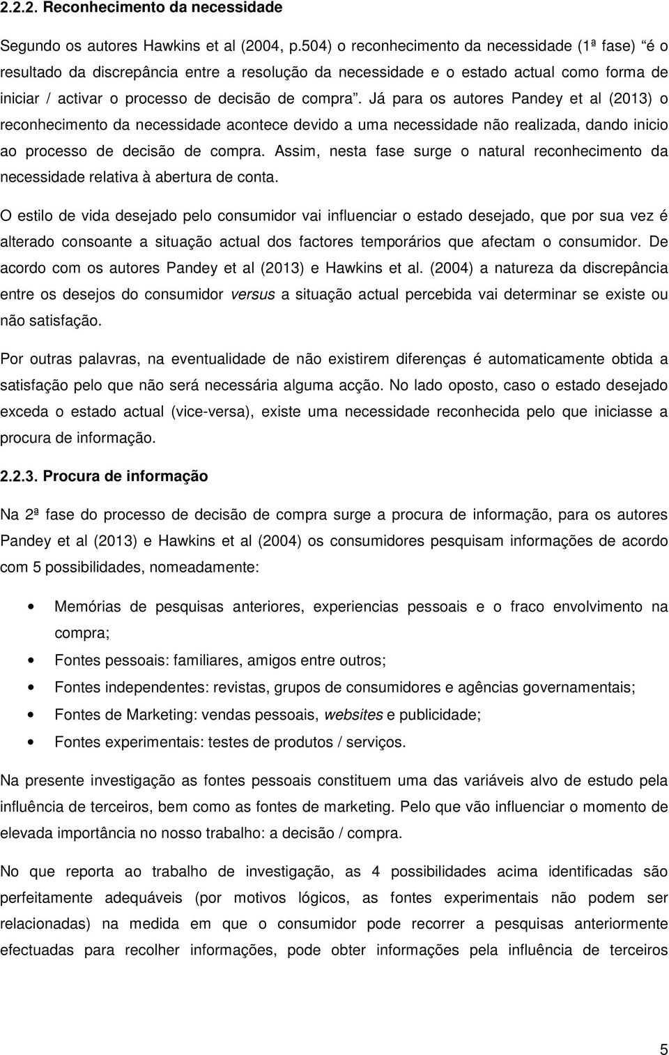 Já para os autores Pandey et al (2013) o reconhecimento da necessidade acontece devido a uma necessidade não realizada, dando inicio ao processo de decisão de compra.