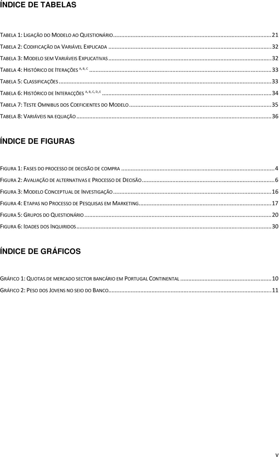 .. 35 TABELA 8: VARIÁVEIS NA EQUAÇÃO... 36 ÍNDICE DE FIGURAS FIGURA 1: FASES DO PROCESSO DE DECISÃO DE COMPRA... 4 FIGURA 2: AVALIAÇÃO DE ALTERNATIVAS E PROCESSO DE DECISÃO.