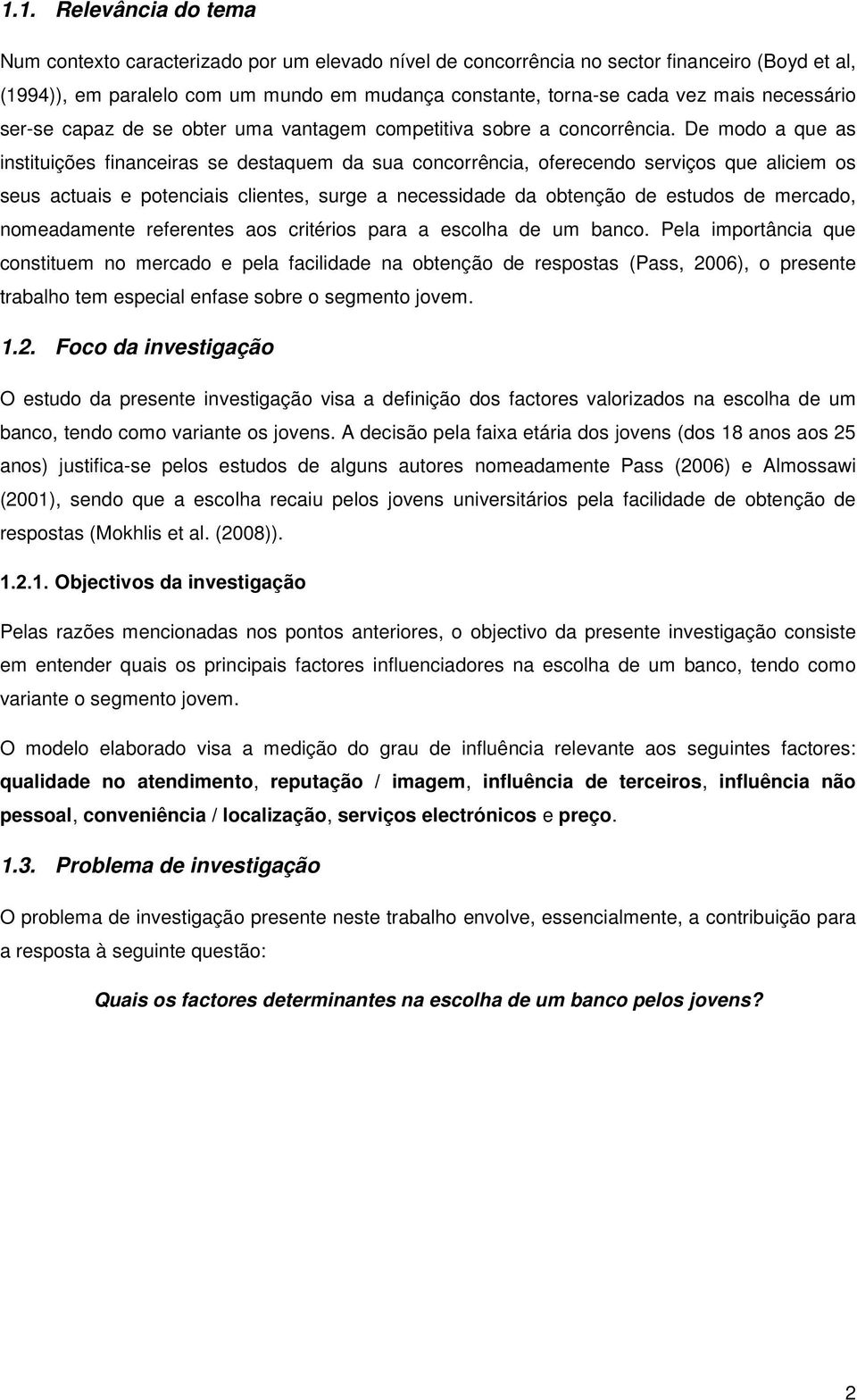 De modo a que as instituições financeiras se destaquem da sua concorrência, oferecendo serviços que aliciem os seus actuais e potenciais clientes, surge a necessidade da obtenção de estudos de