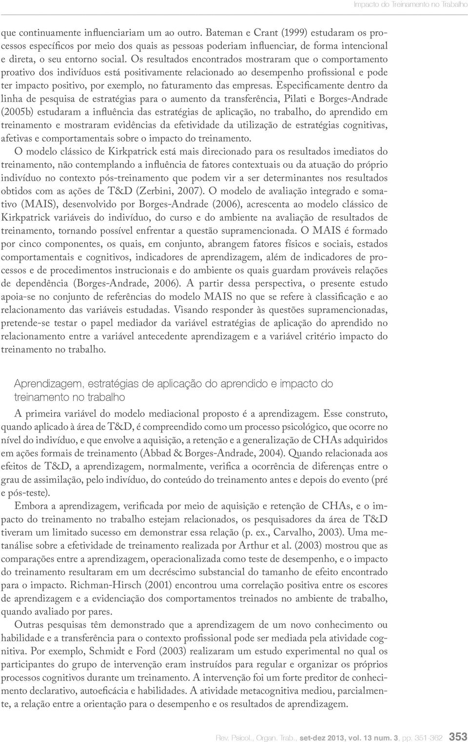 Os resultados encontrados mostraram que o comportamento proativo dos indivíduos está positivamente relacionado ao desempenho profissional e pode ter impacto positivo, por exemplo, no faturamento das