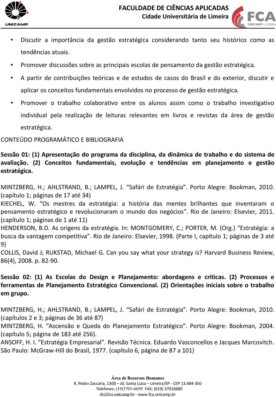 Promover o trabalho colaborativo entre os alunos assim como o trabalho investigativo individual pela realização de leituras relevantes em livros e revistas da área de gestão estratégica.