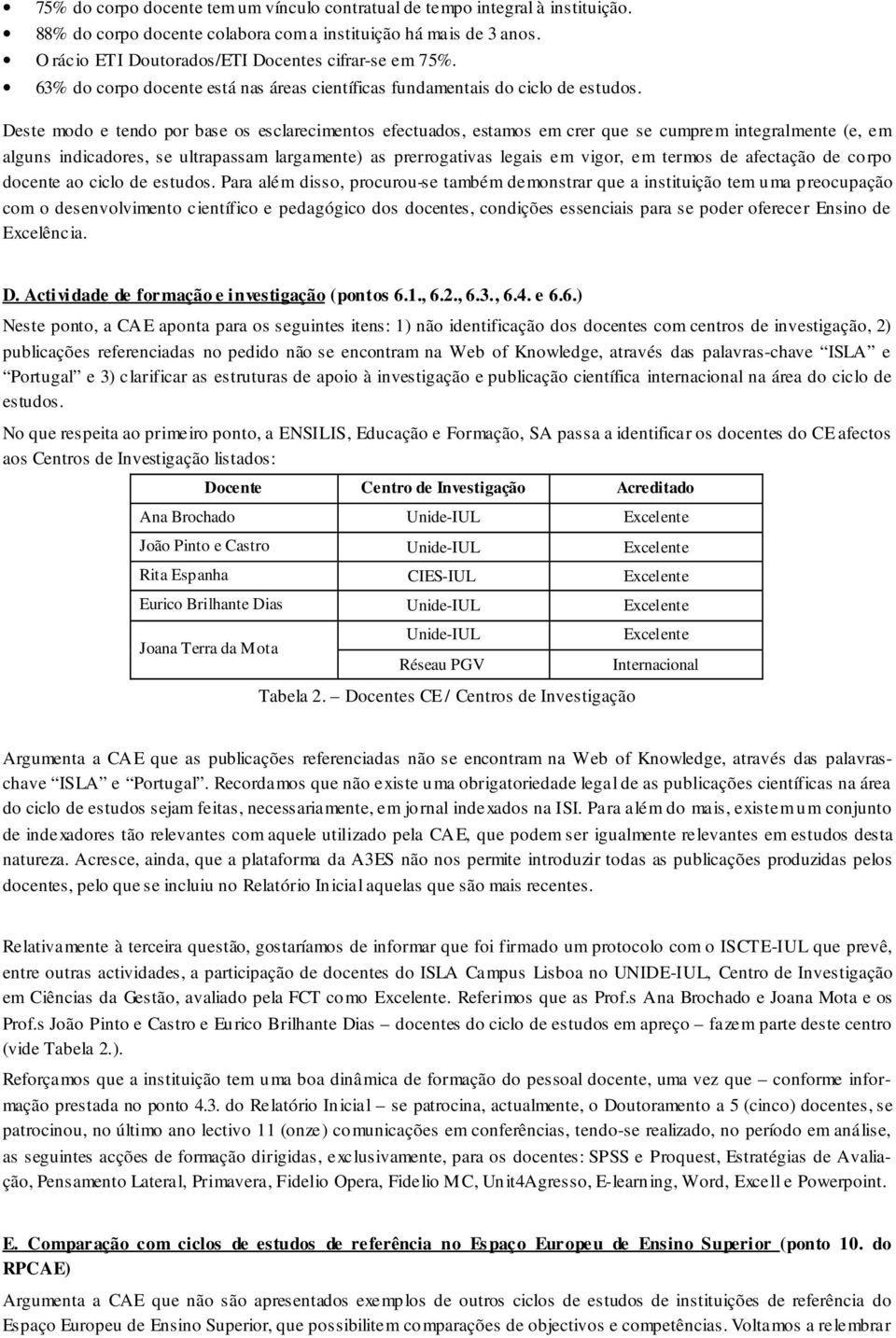 Deste modo e tendo por base os esclarecimentos efectuados, estamos em crer que se cumprem integralmente (e, em alguns indicadores, se ultrapassam largamente) as prerrogativas legais em vigor, em