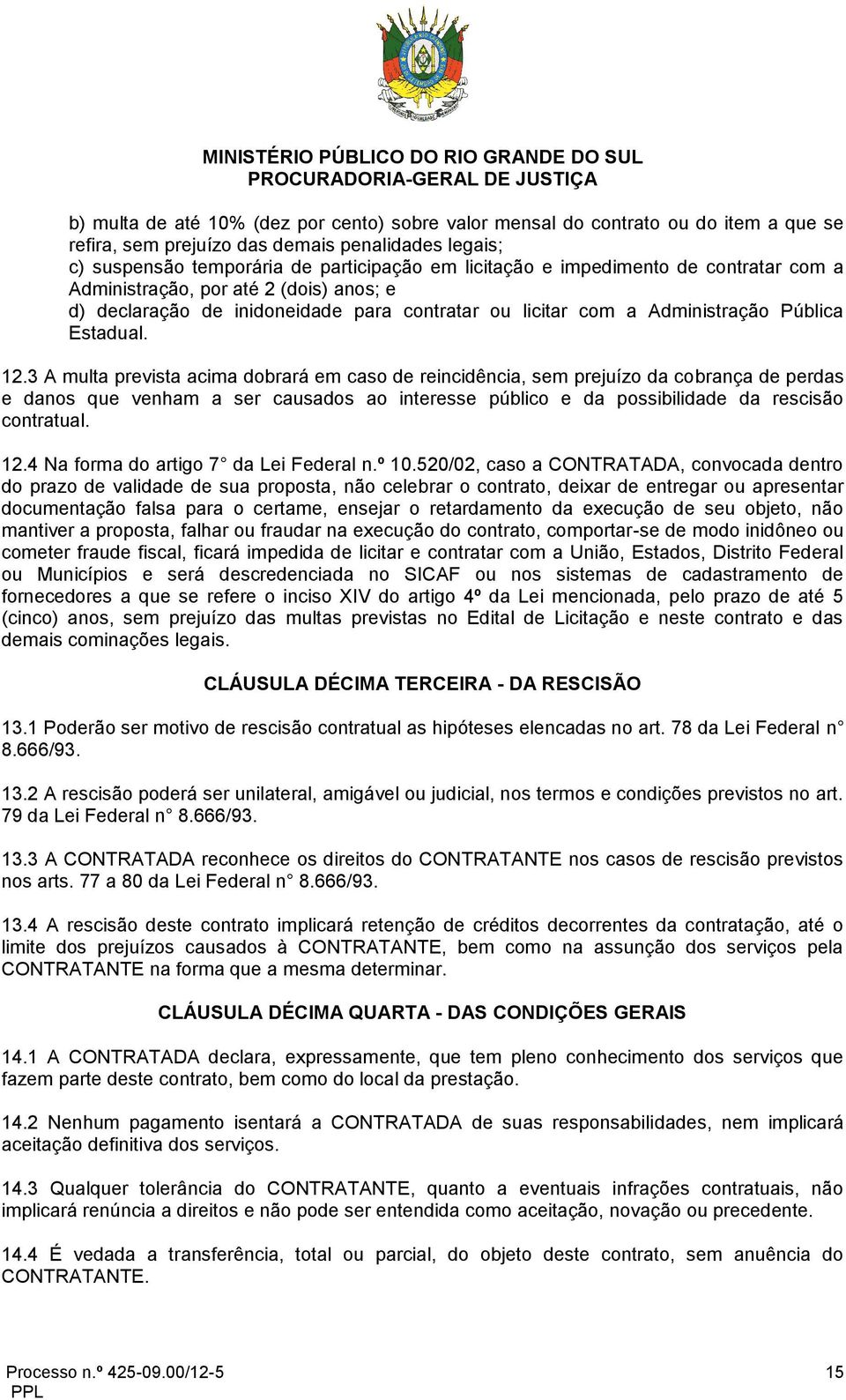 3 A multa prevista acima dobrará em caso de reincidência, sem prejuízo da cobrança de perdas e danos que venham a ser causados ao interesse público e da possibilidade da rescisão contratual. 12.