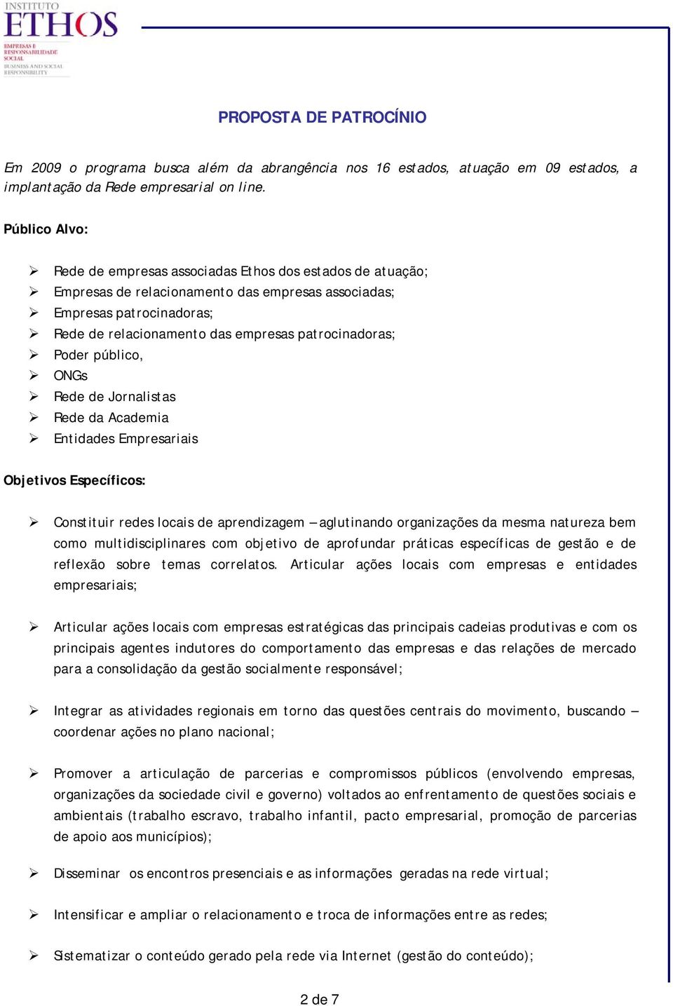 patrocinadoras; Poder público, ONGs Rede de Jornalistas Rede da Academia Entidades Empresariais Objetivos Específicos: Constituir redes locais de aprendizagem aglutinando organizações da mesma