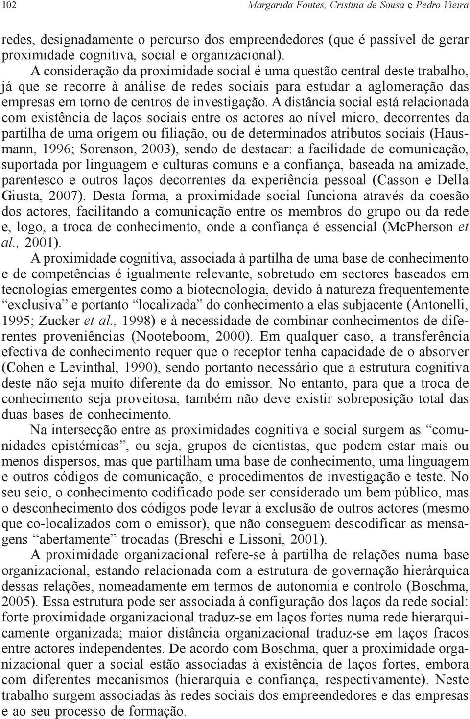 A distância social está relacionada com existência de laços sociais entre os actores ao nível micro, decorrentes da partilha de uma origem ou filiação, ou de determinados atributos sociais (Hausmann,